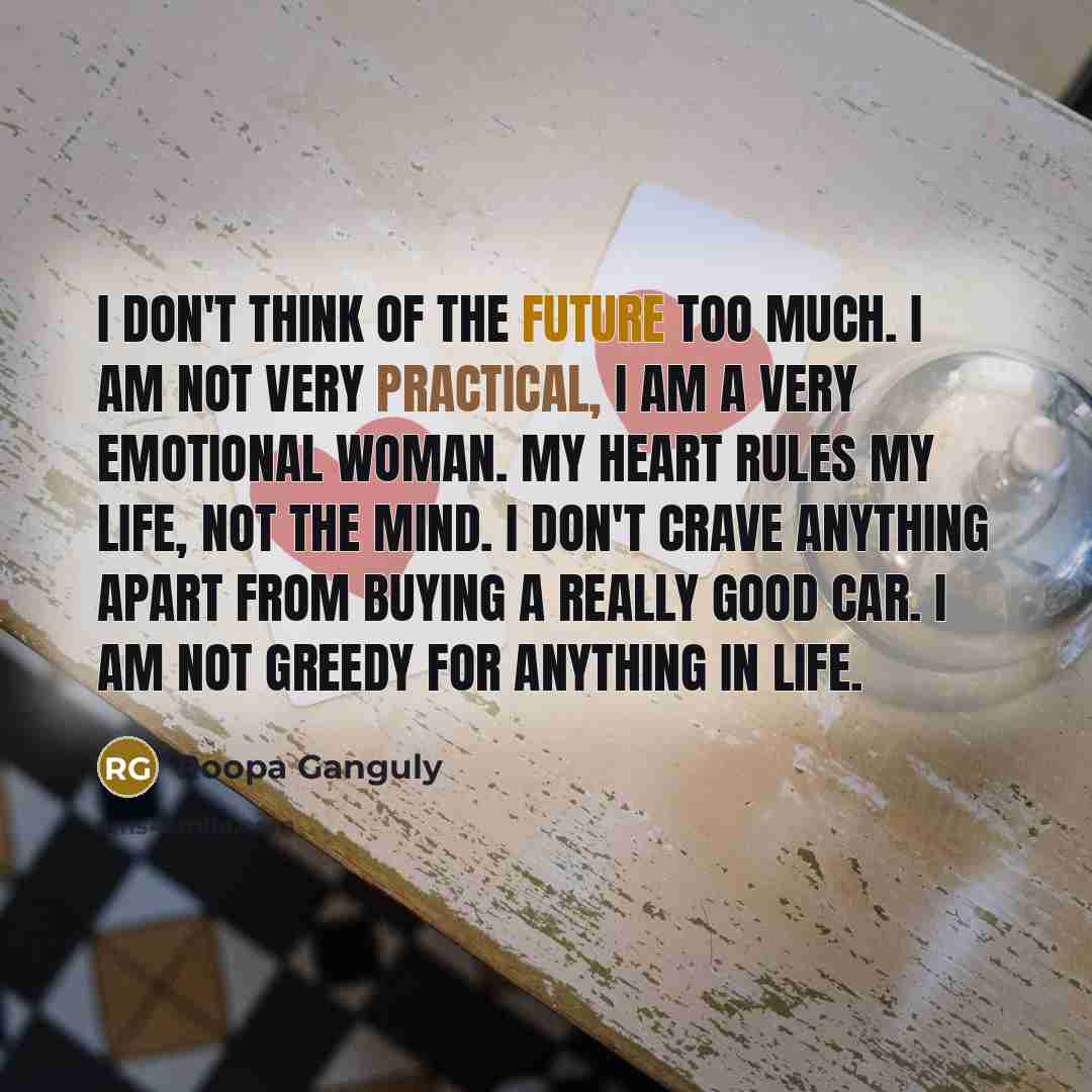 “I don't think of the future too much. I am…” quote by Roopa Ganguly