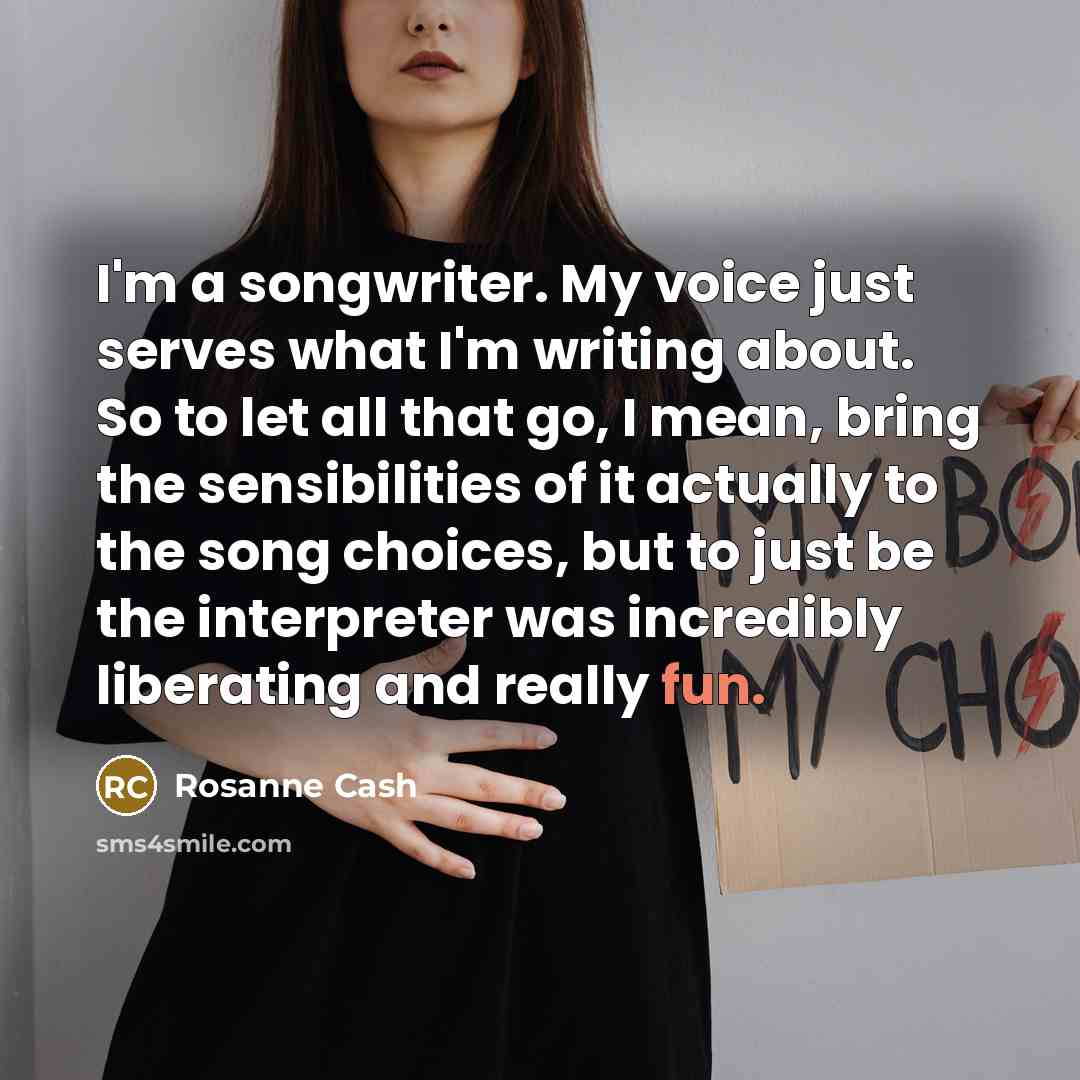 “I'm a songwriter. My voice just serves what I'm writing…” quote by Rosanne Cash