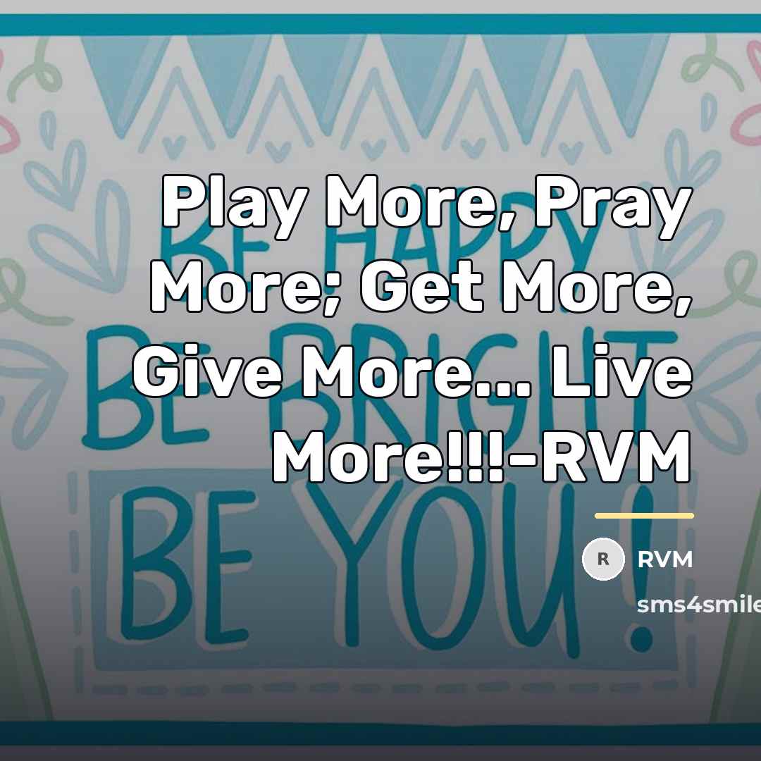 “Play More, Pray More; Get More, Give More... Live More!!!-RVM…” quote by RVM