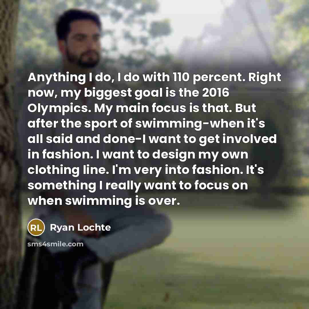 “Anything I do, I do with 110 percent. Right now,…” quote by Ryan Lochte