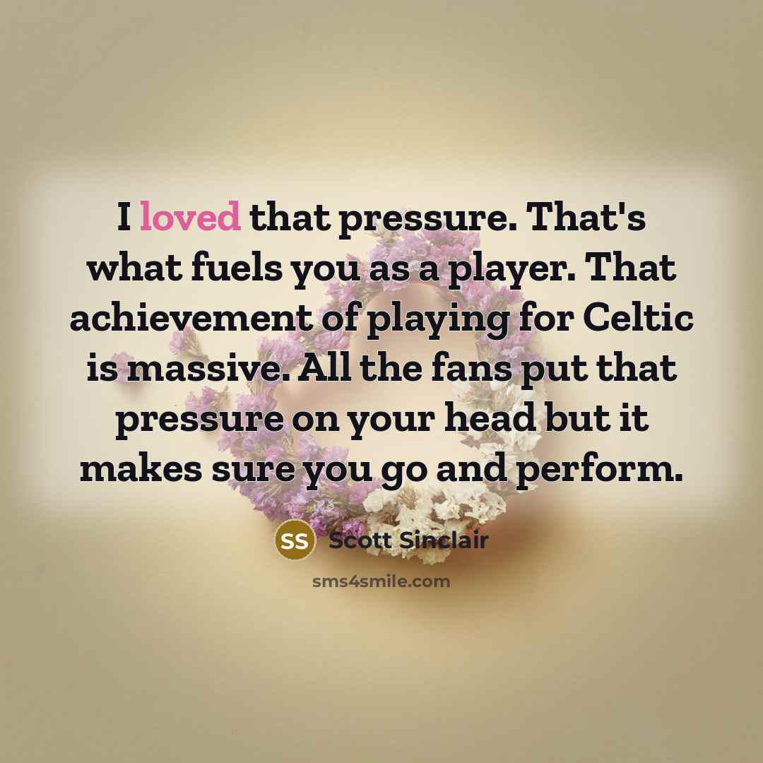 “I loved that pressure. That's what fuels you as a…” quote by Scott Sinclair