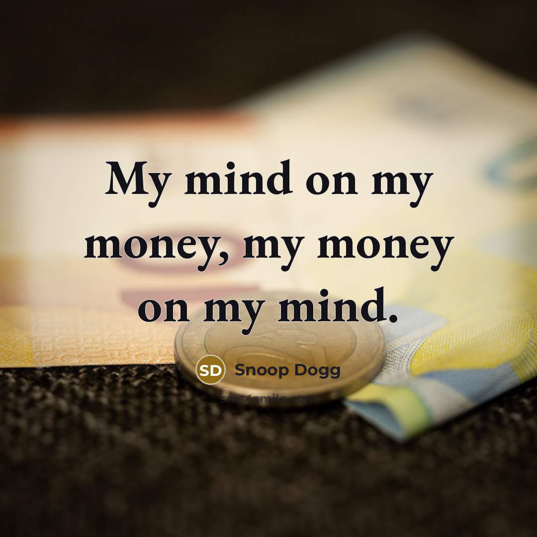 “My mind on my money, my money on my mind.…” quote by Snoop Dogg