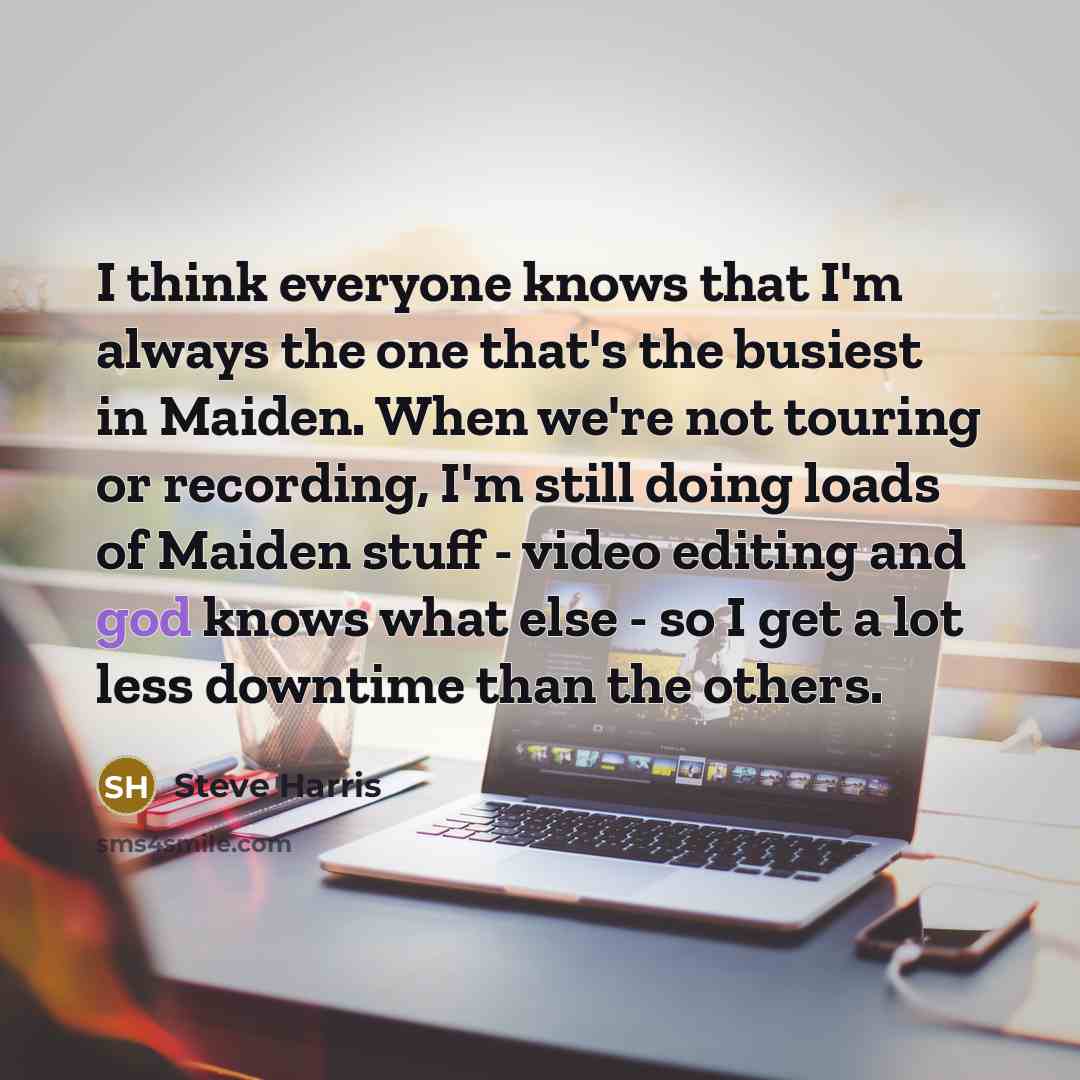 “I think everyone knows that I'm always the one that's…” quote by Steve Harris