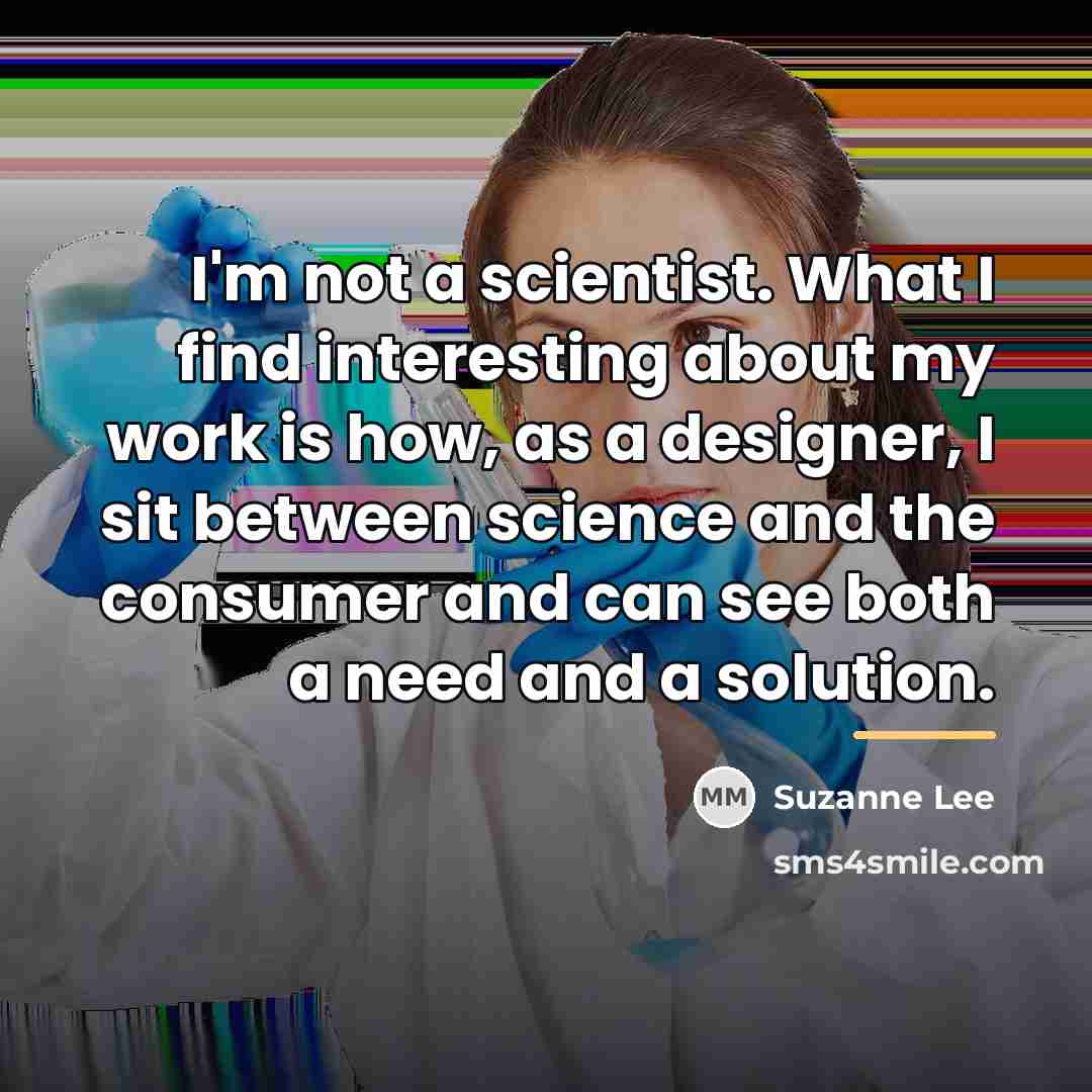 “I'm not a scientist. What I find interesting about my…” quote by Suzanne Lee