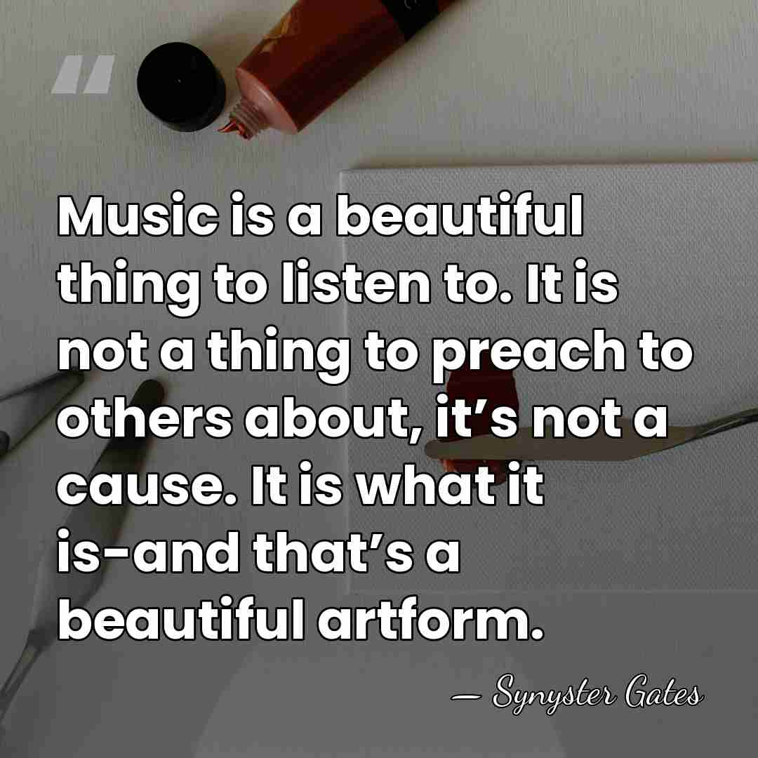 Music is a beautiful thing to listen to. It is not a&hellip; - Synyster Gates