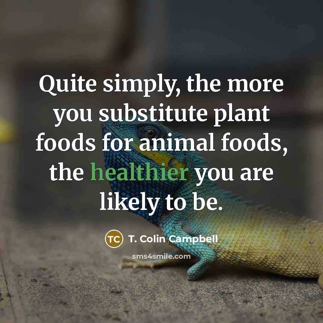 “Quite simply, the more you substitute plant foods for animal…” quote by T. Colin Campbell