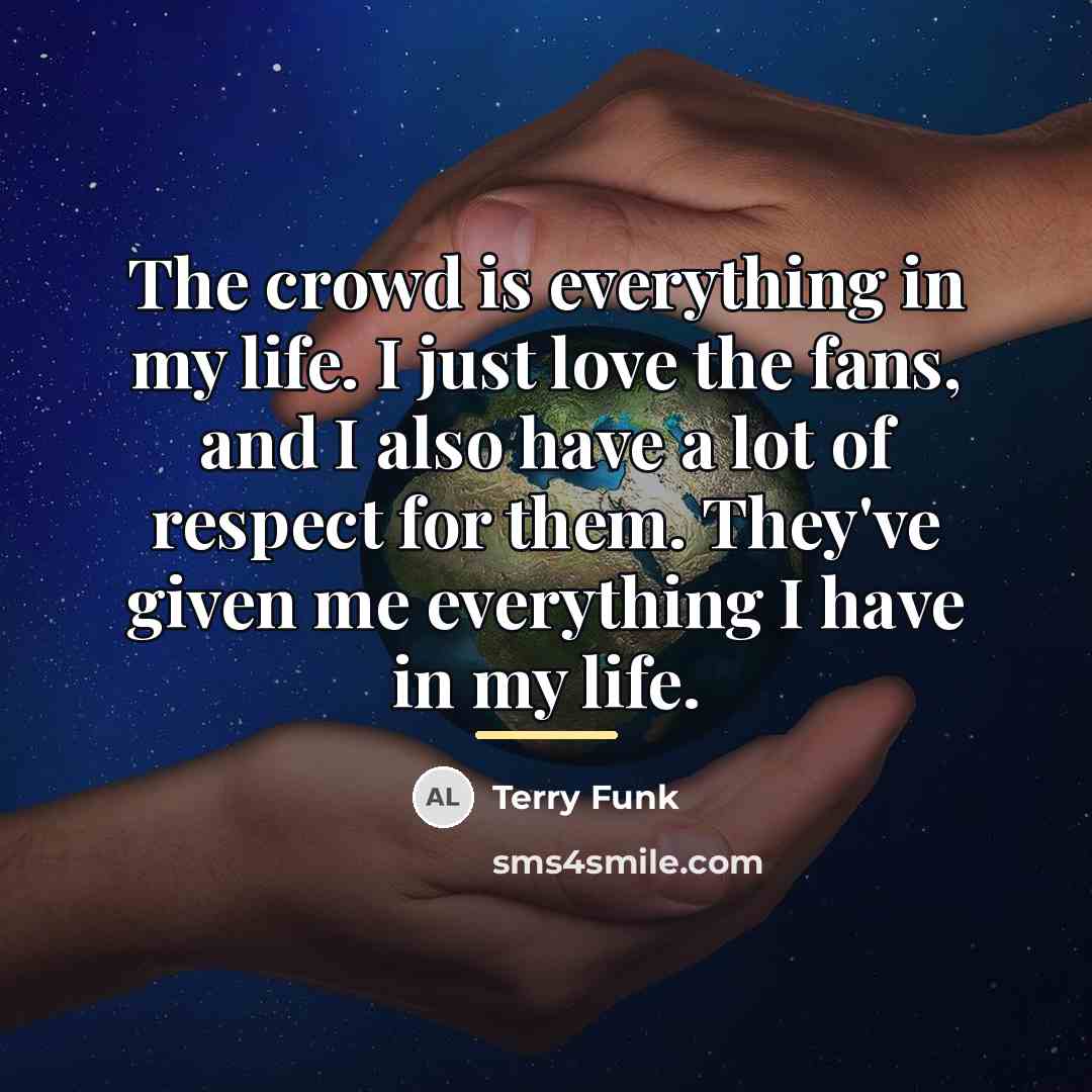 “The crowd is everything in my life. I just love…” quote by Terry Funk