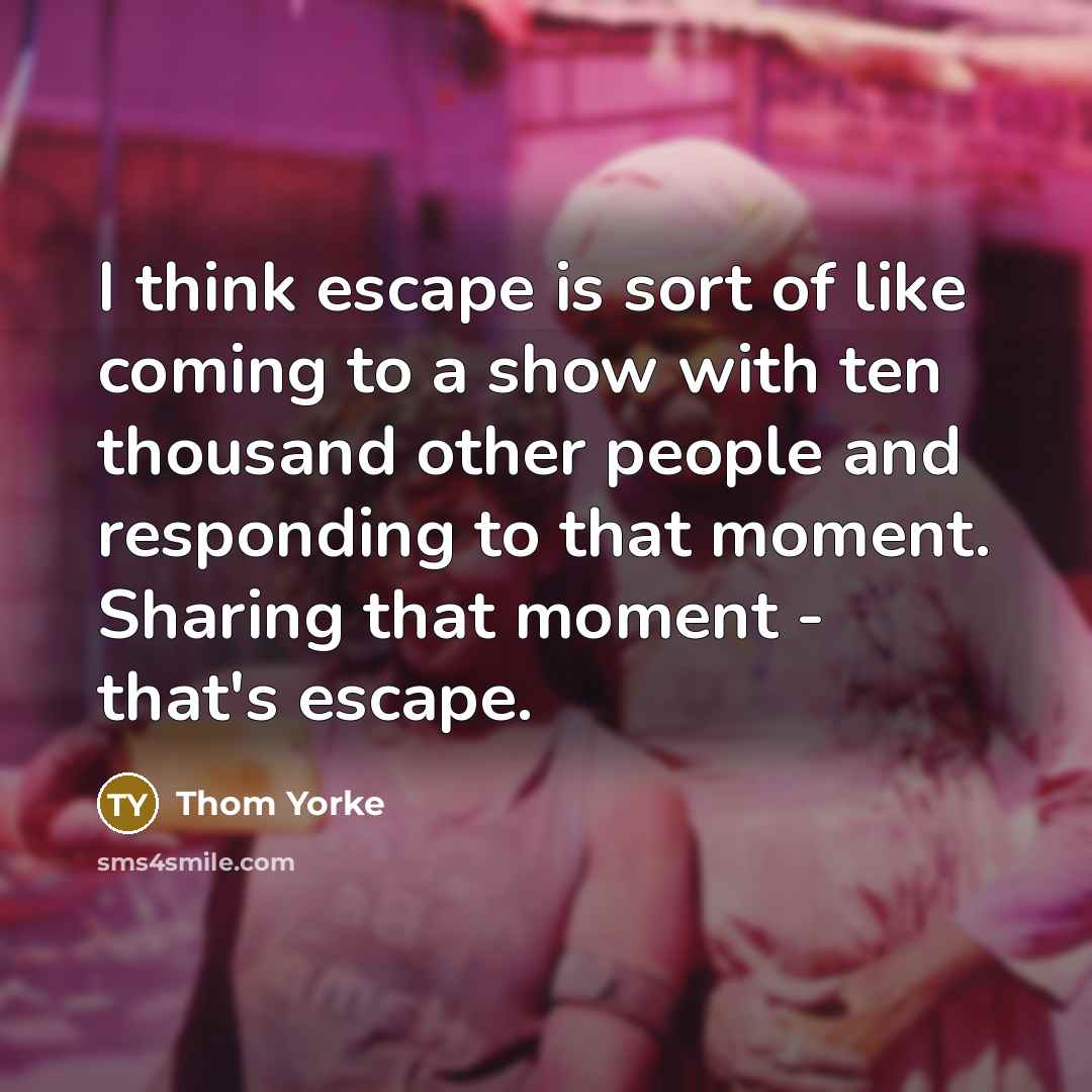 “I think escape is sort of like coming to a…” quote by Thom Yorke