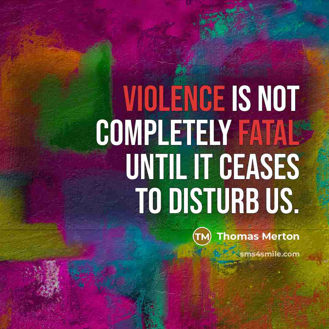 “Violence is not completely fatal until it ceases to disturb us.” quote by Thomas Merton