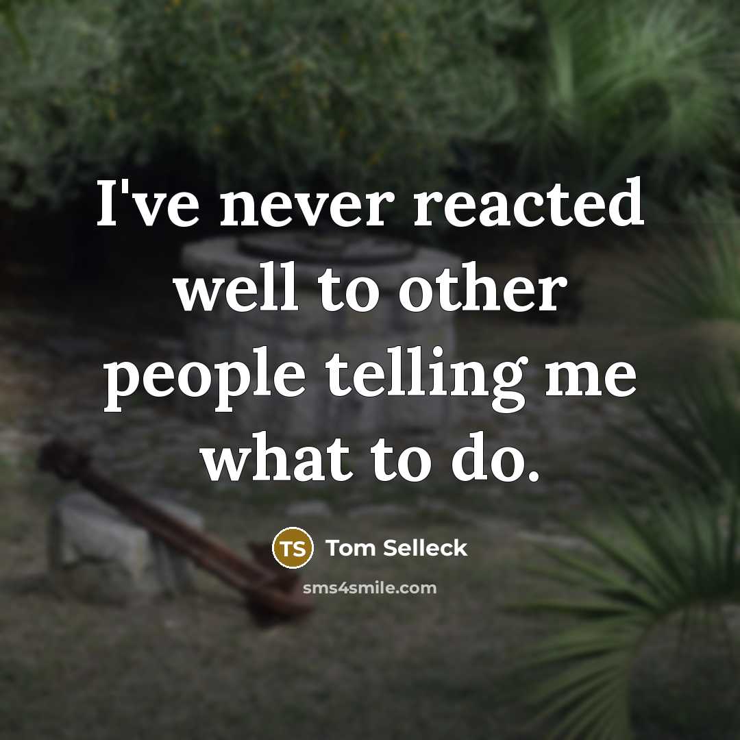 “I've never reacted well to other people telling me what…” quote by Tom Selleck