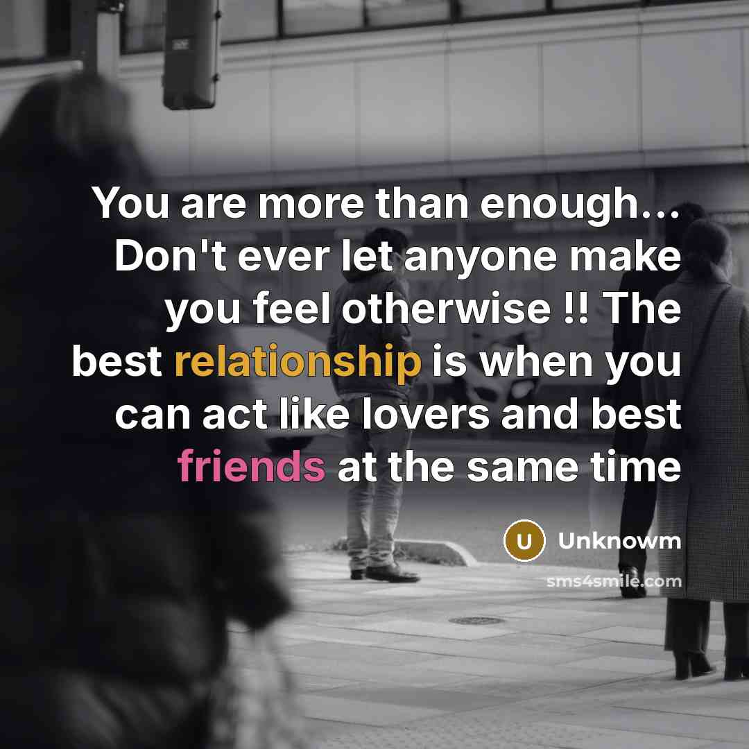 “You are more than enough... Don't ever let anyone make you feel otherwise !! The best relationship is when you can act like lovers and best friends at the same time” quote by Unknowm
