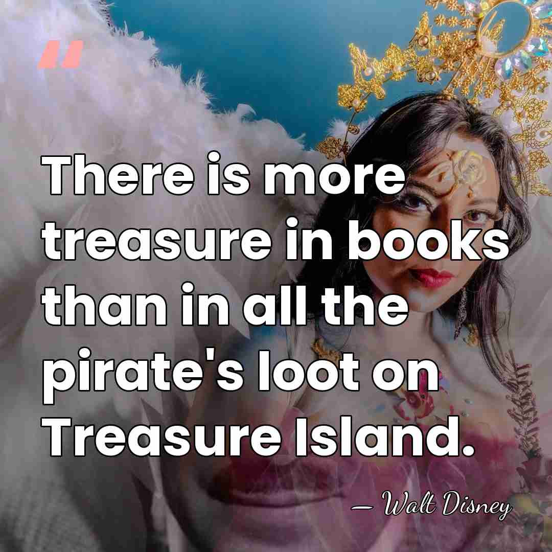 There is more treasure in books than in all the pirate's loot&hellip; - Walt Disney