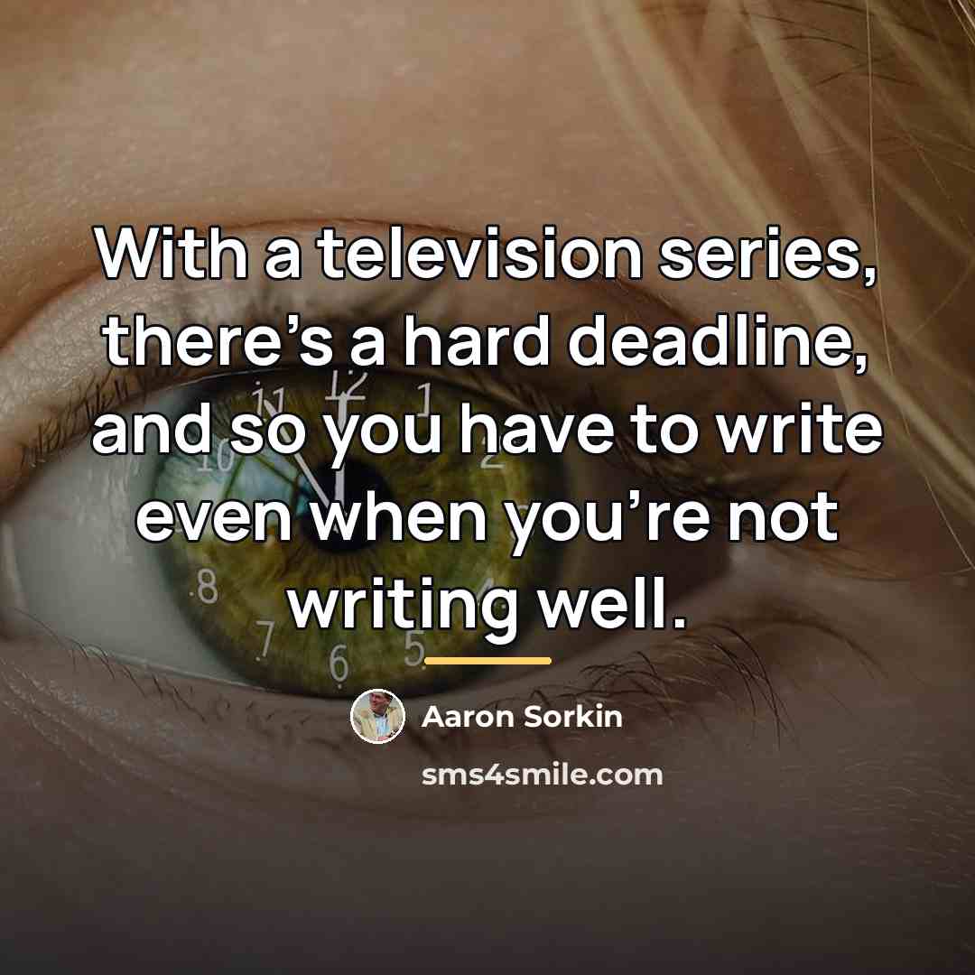 “With a television series, there's a hard deadline, and so…” quote by Aaron Sorkin