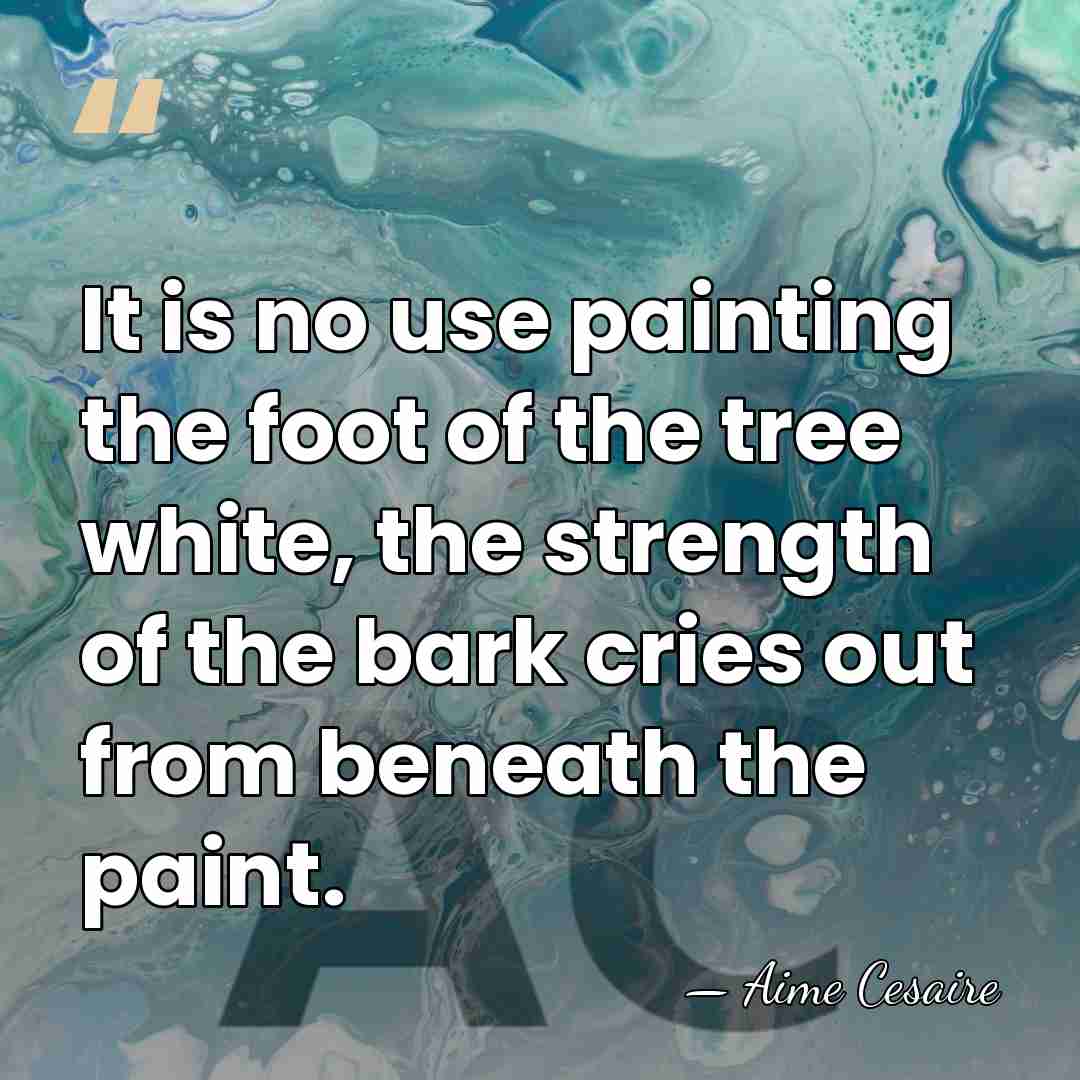 It is no use painting the foot of the tree white, the&hellip; - Aime Cesaire