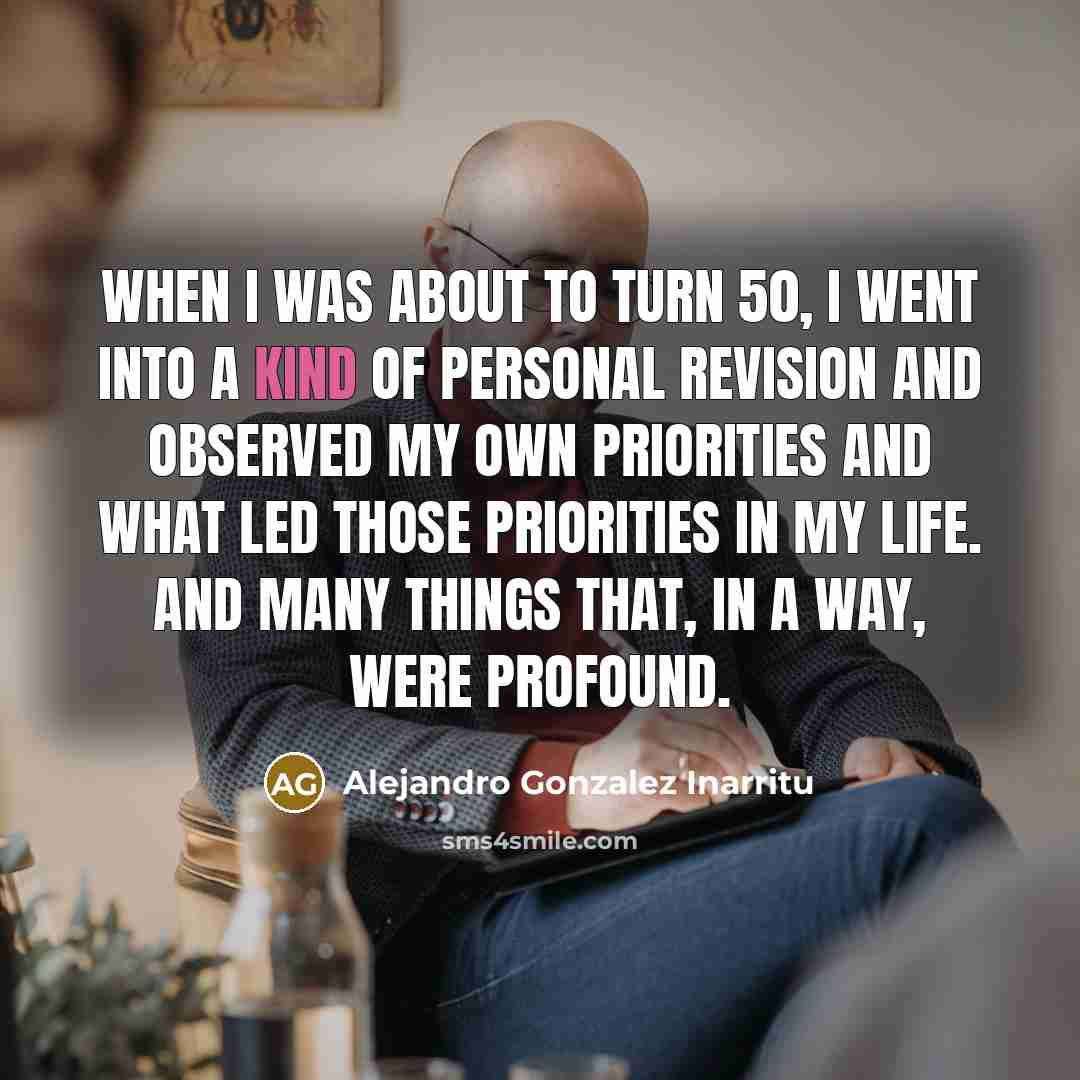 “When I was about to turn 50, I went into…” quote by Alejandro Gonzalez Inarritu