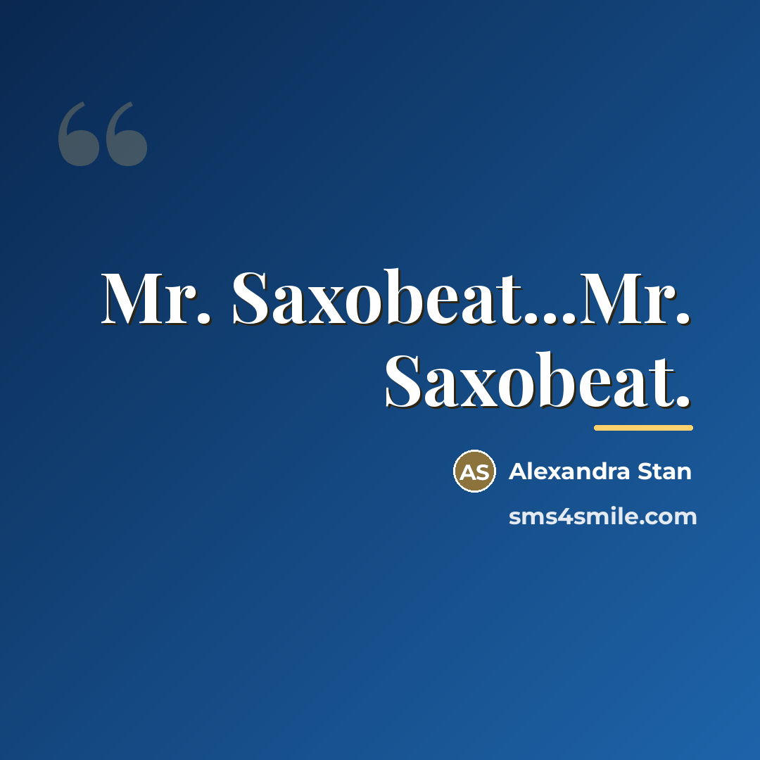 “Mr. Saxobeat...Mr. Saxobeat.…” quote by Alexandra Stan