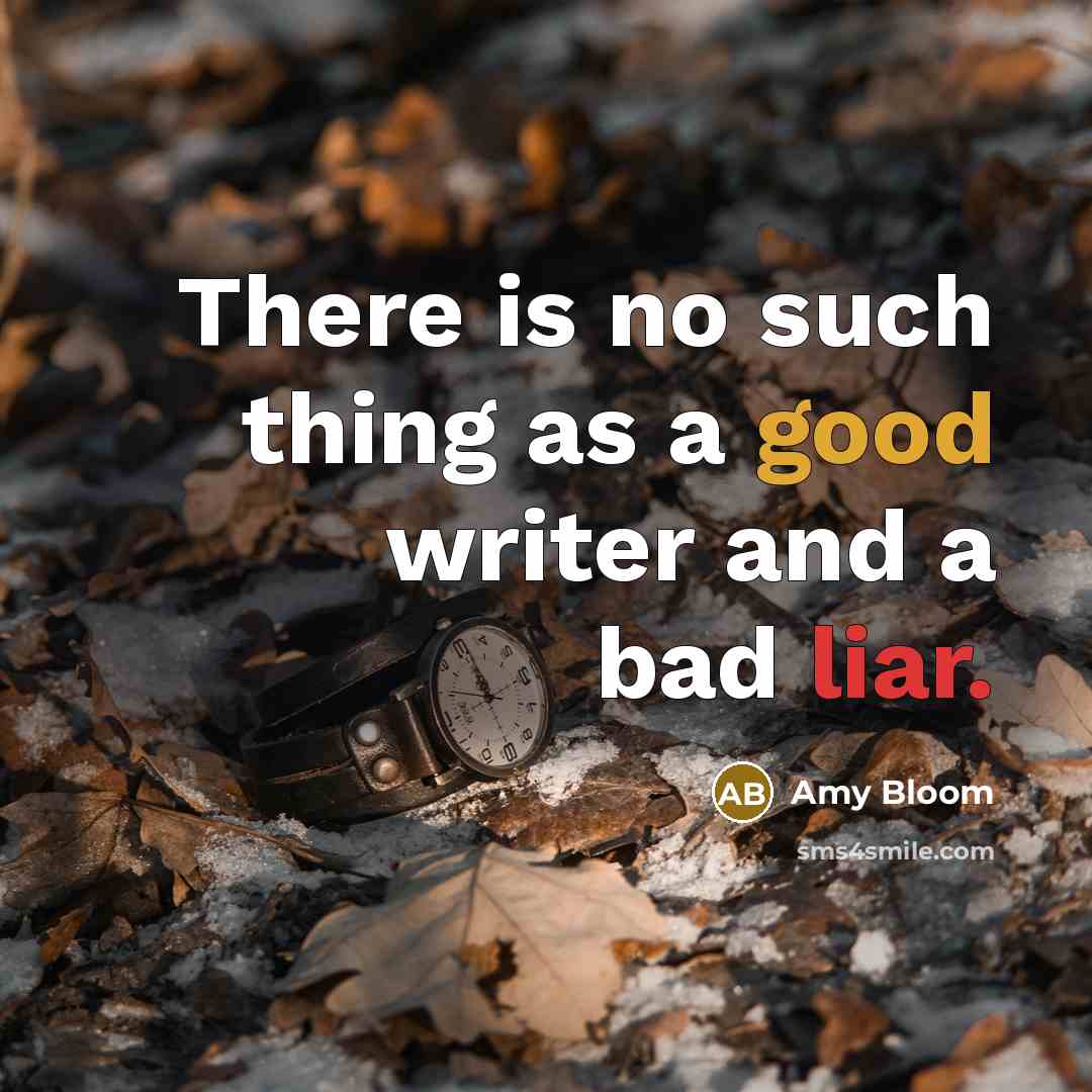 “There is no such thing as a good writer and a bad liar.” quote by Amy Bloom