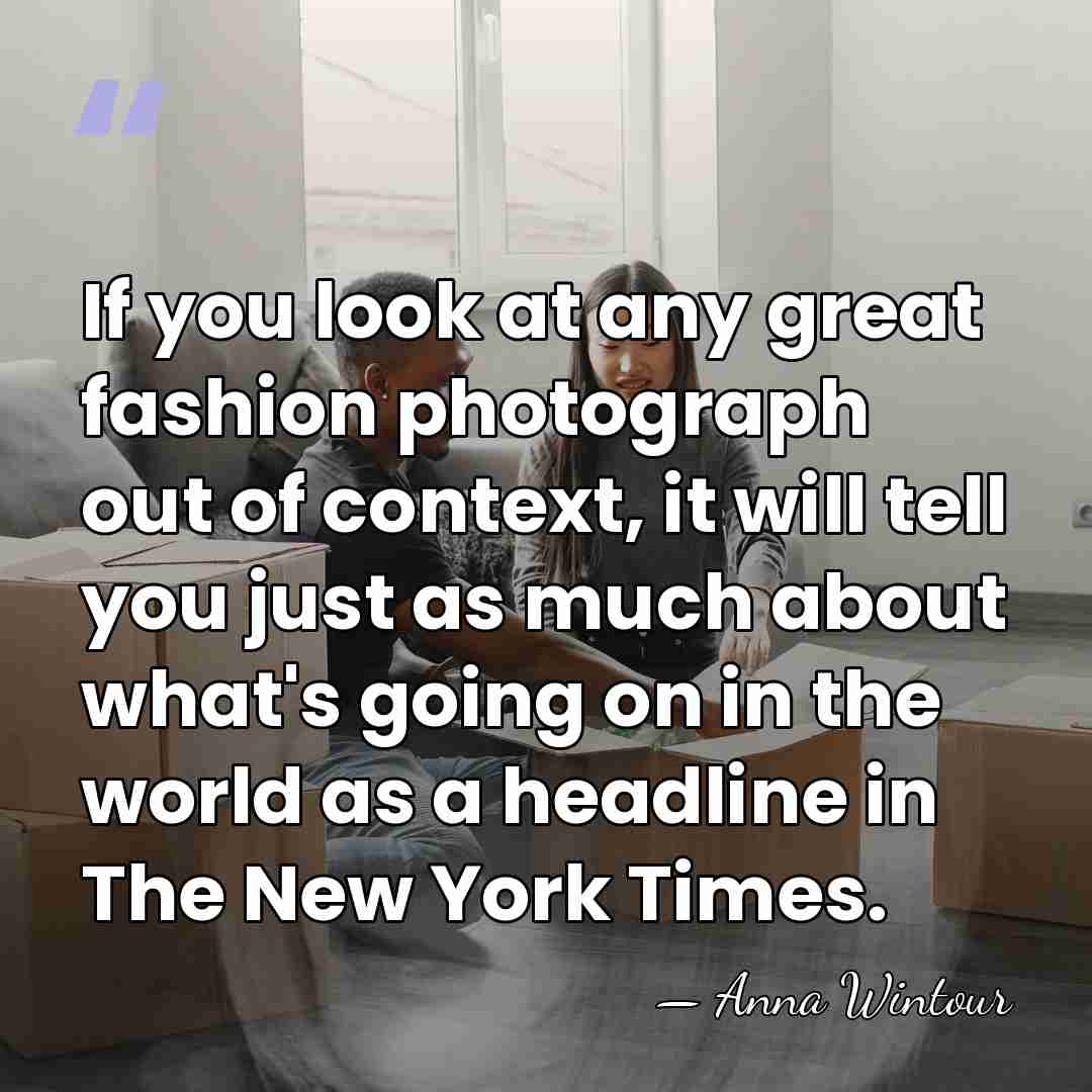 If you look at any great fashion photograph out of context, it&hellip; - Anna Wintour
