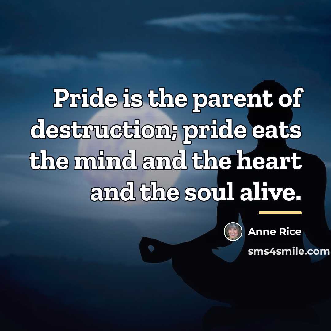 “Pride is the parent of destruction; pride eats the mind…” quote by Anne Rice