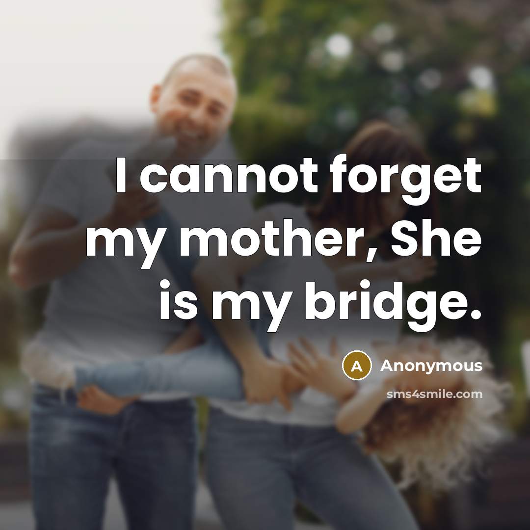 “I cannot forget my mother, She is my bridge.” quote by Anonymous