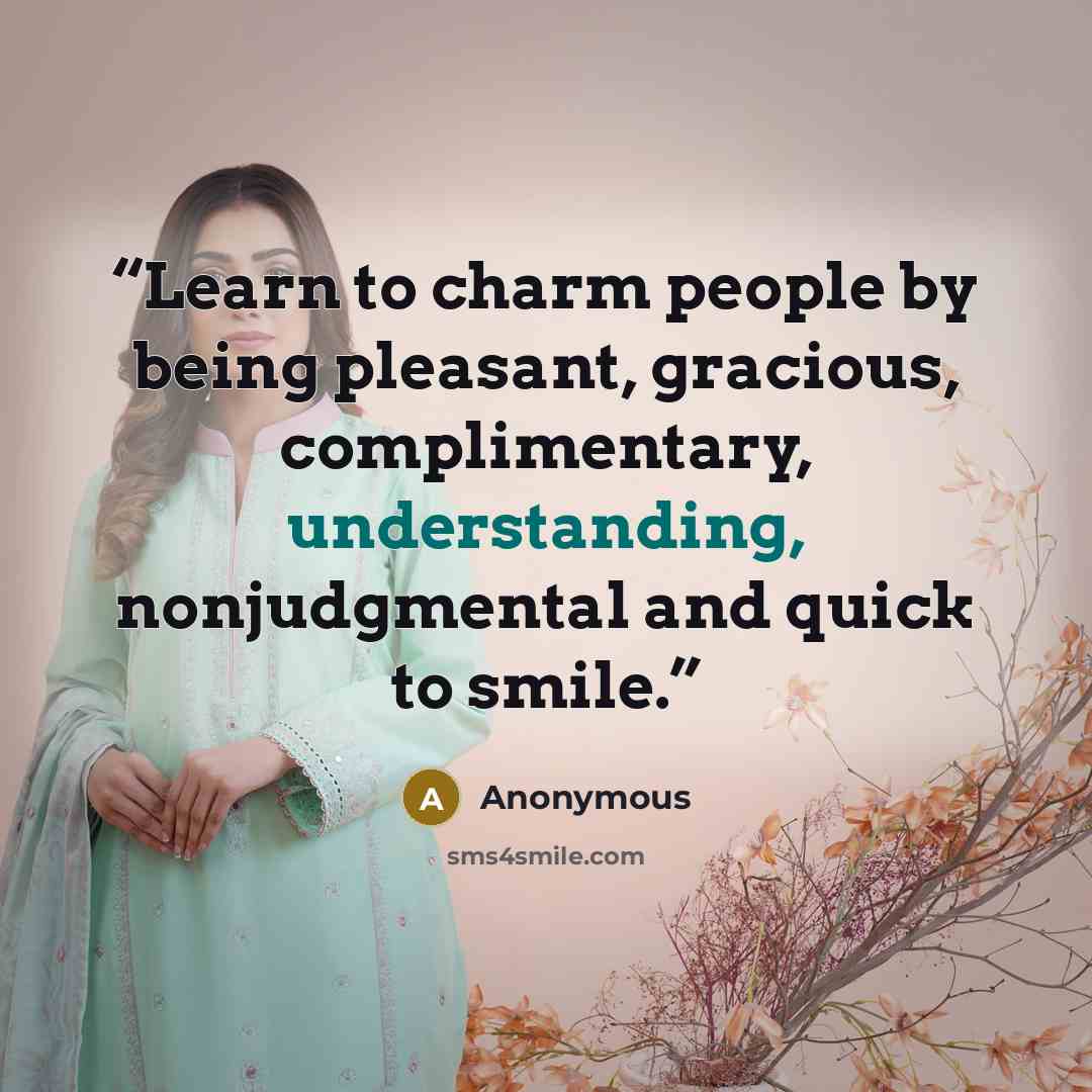 “Learn to charm people by being pleasant, gracious, complimentary, understanding, nonjudgmental and quick to smile.” quote by Anonymous