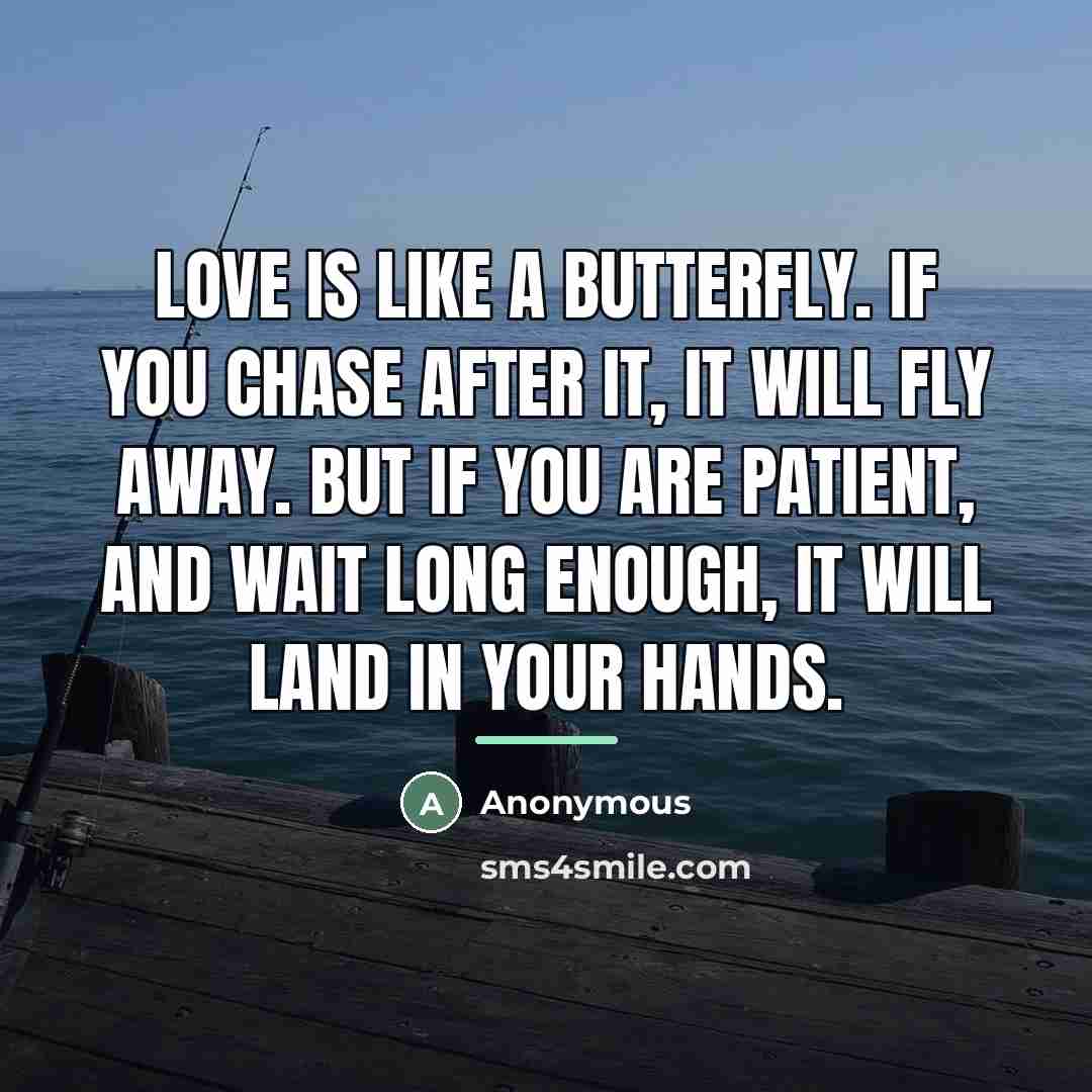 “Love is like a butterfly. If you chase after it,…” quote by Anonymous