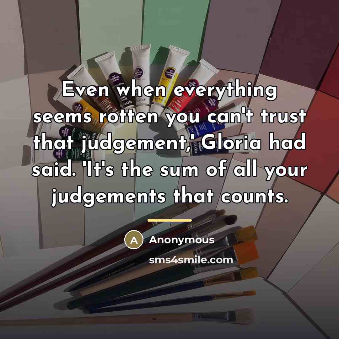 “Even when everything seems rotten you can't trust that judgement,'…” quote by Anonymous
