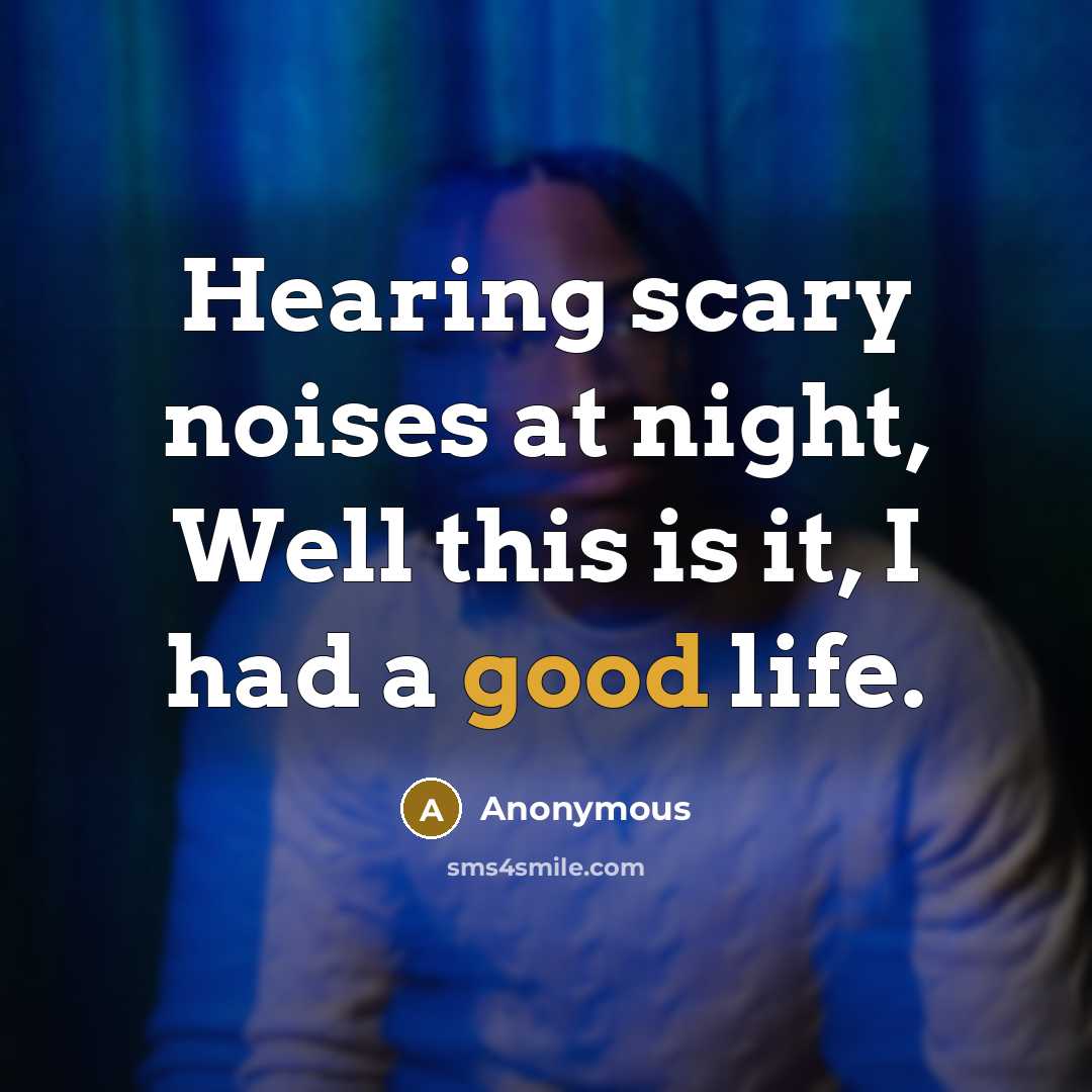 “Hearing scary noises at night, Well this is it, I had a good life.” quote by Anonymous