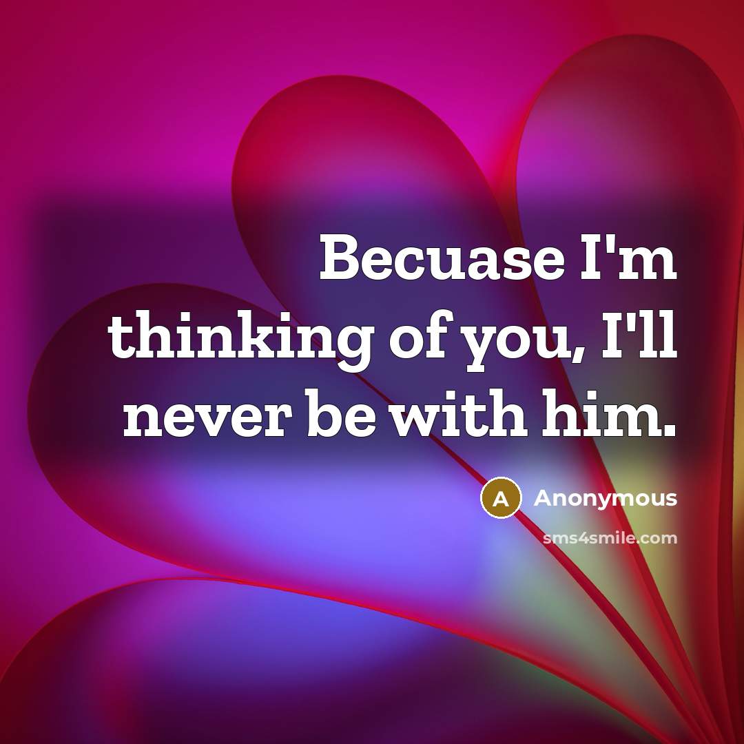 “Becuase I'm thinking of you, I'll never be with him.…” quote by Anonymous