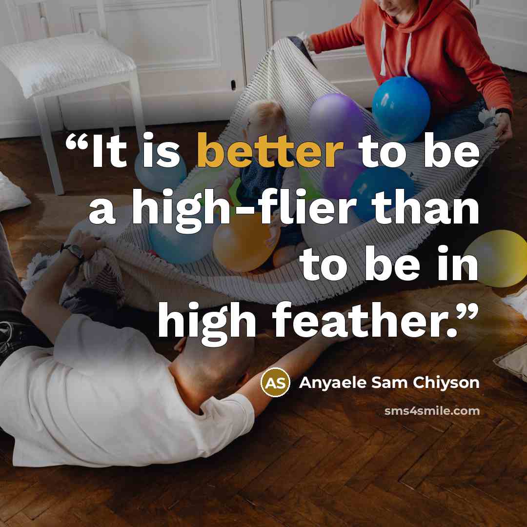 “It is better to be a high-flier than to be in high feather.” quote by Anyaele Sam Chiyson
