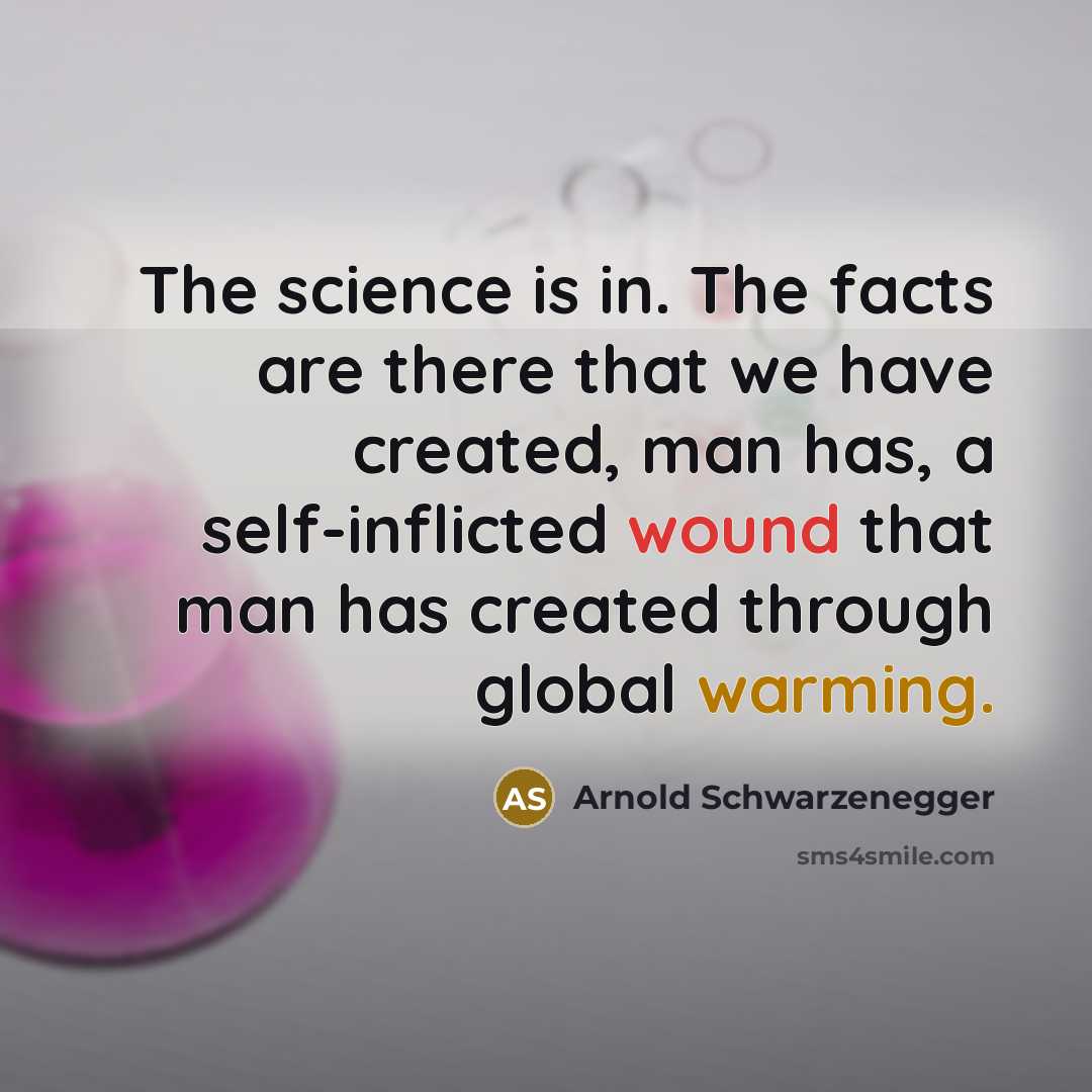 “The science is in. The facts are there that we have created, man has, a self-inflicted wound that man has created through global warming.” quote by Arnold Schwarzenegger