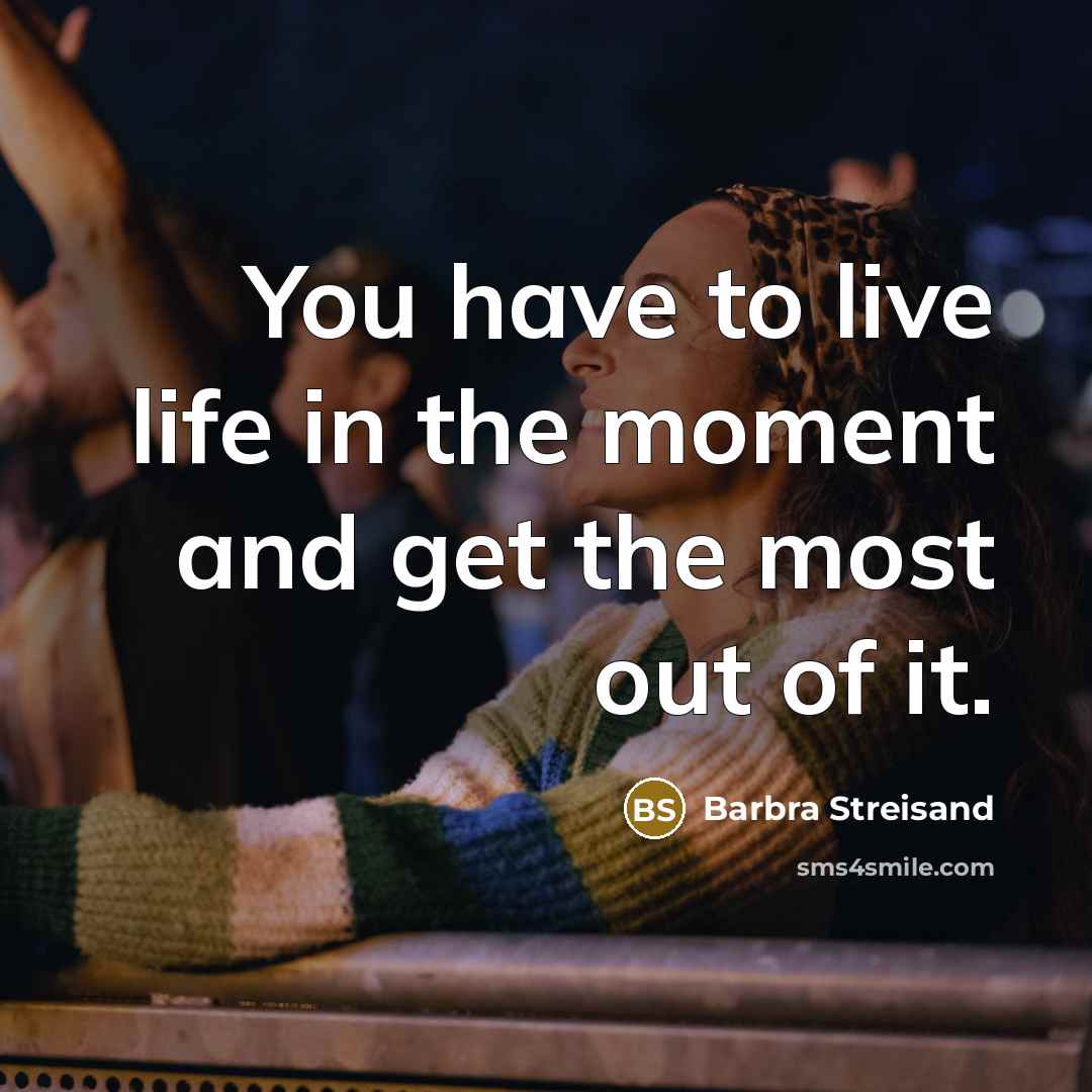 “You have to live life in the moment and get…” quote by Barbra Streisand