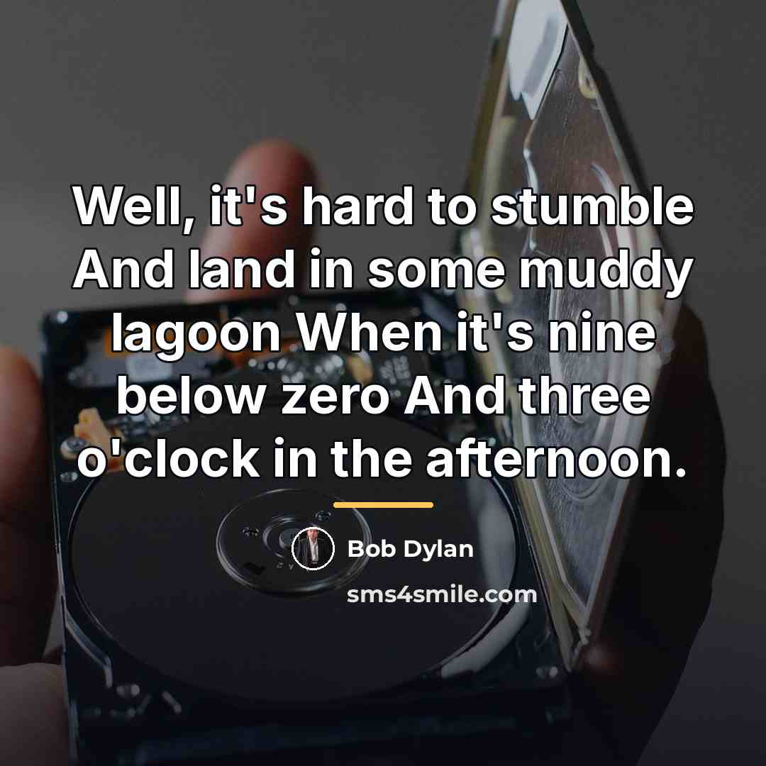 “Well, it's hard to stumble And land in some muddy…” quote by Bob Dylan