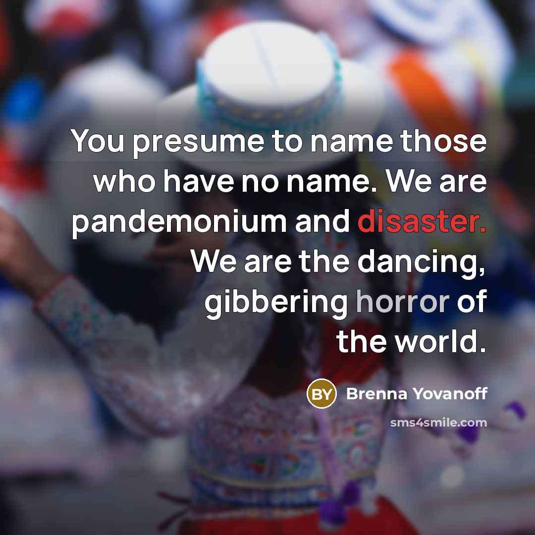 “You presume to name those who have no name. We…” quote by Brenna Yovanoff