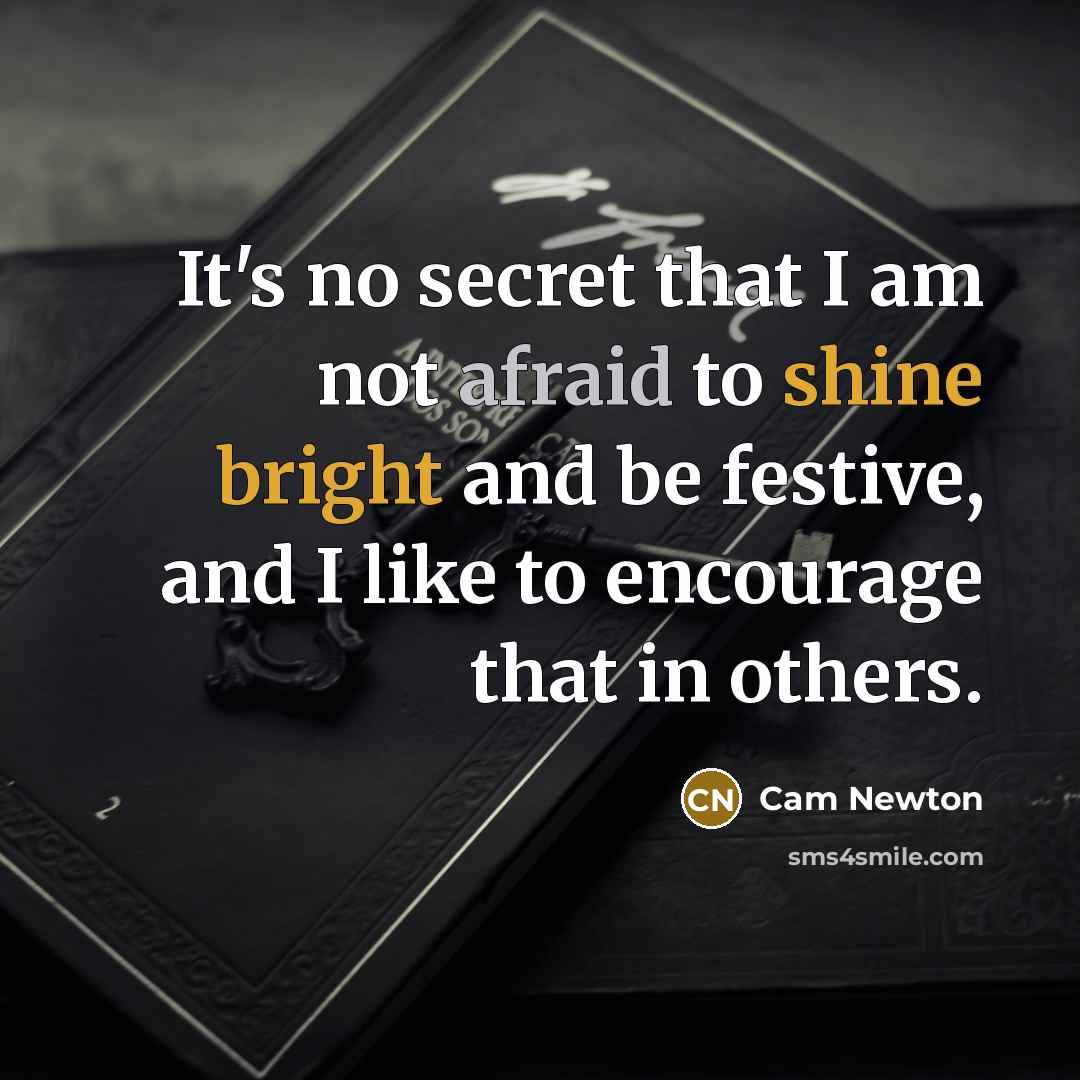 “It's no secret that I am not afraid to shine bright and be festive, and I like to encourage that in others.” quote by Cam Newton