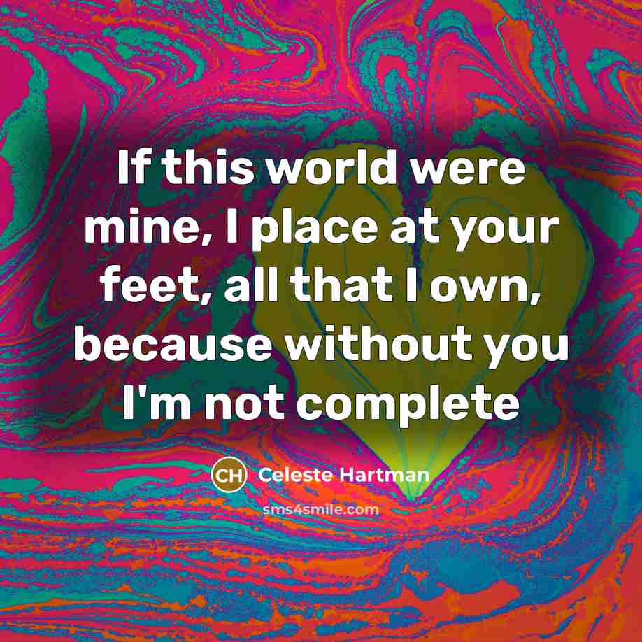 “If this world were mine, I place at your feet,…” quote by Celeste Hartman