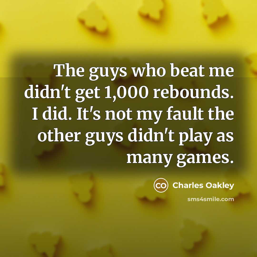 “The guys who beat me didn't get 1,000 rebounds. I…” quote by Charles Oakley