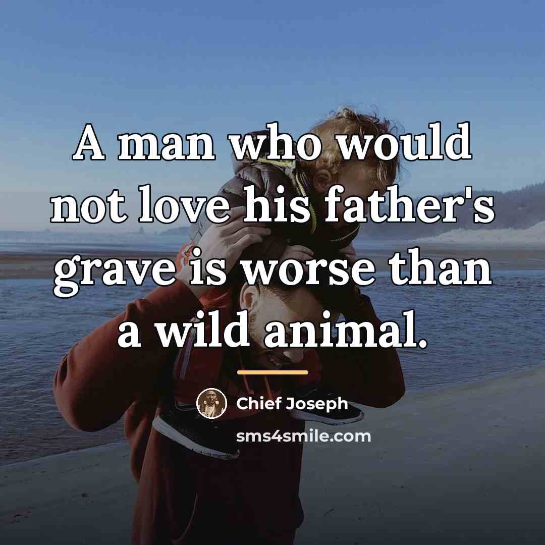“A man who would not love his father's grave is…” quote by Chief Joseph