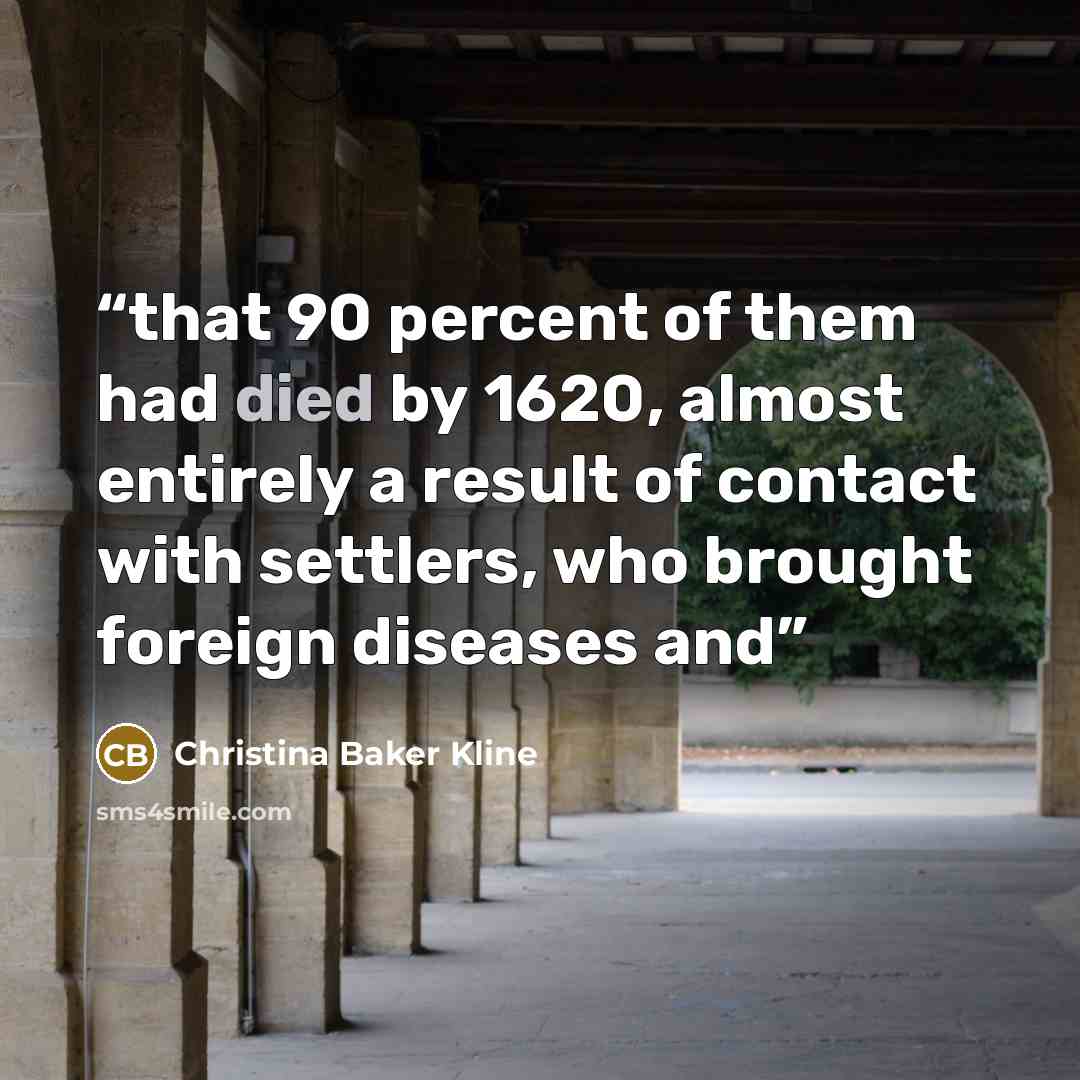 “that 90 percent of them had died by 1620, almost entirely a result of contact with settlers, who brought foreign diseases and” quote by Christina Baker Kline