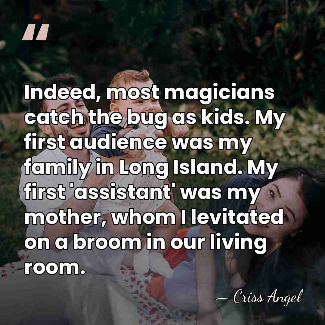 Indeed, most magicians catch the bug as kids. My first audience was&hellip; - Criss Angel