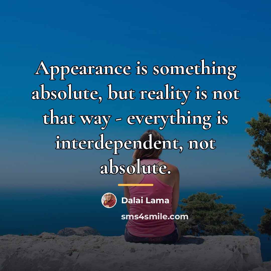 “Appearance is something absolute, but reality is not that way…” quote by Dalai Lama