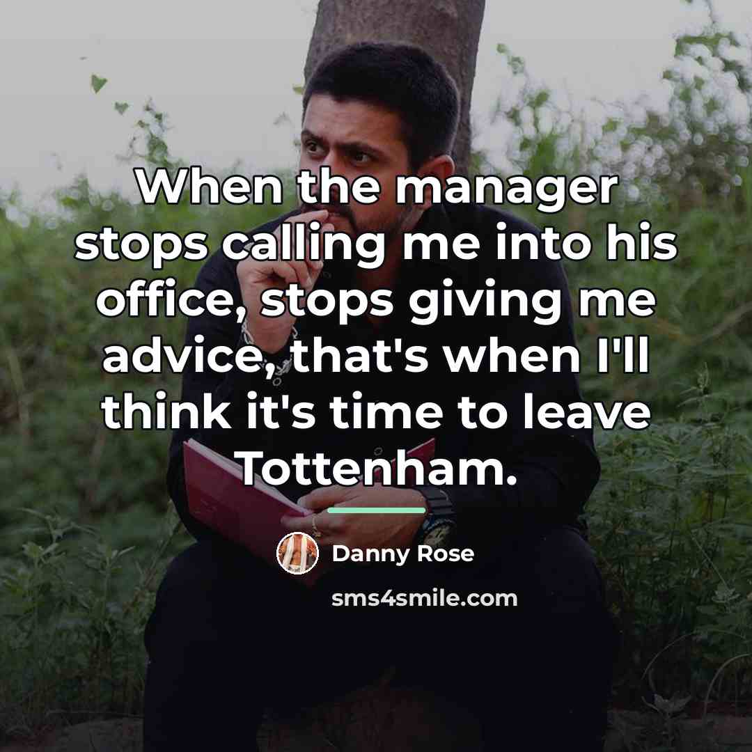 “When the manager stops calling me into his office, stops…” quote by Danny Rose