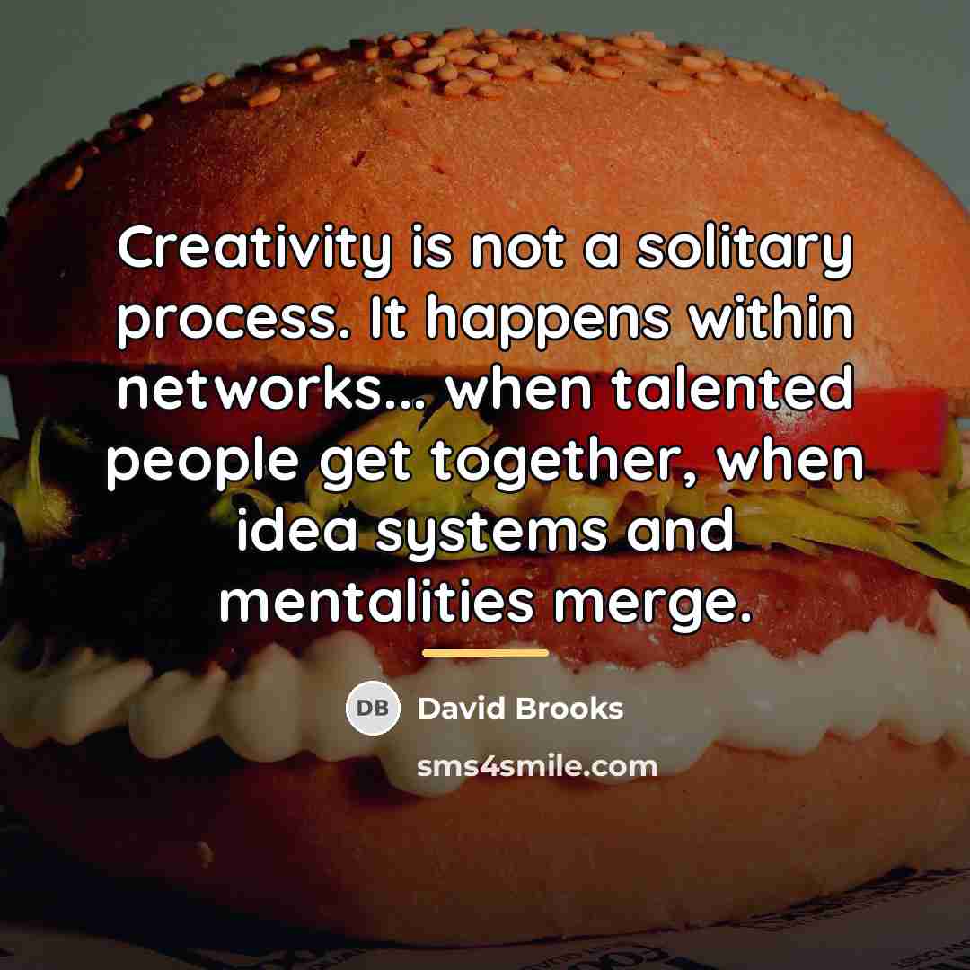 “Creativity is not a solitary process. It happens within networks...…” quote by David Brooks