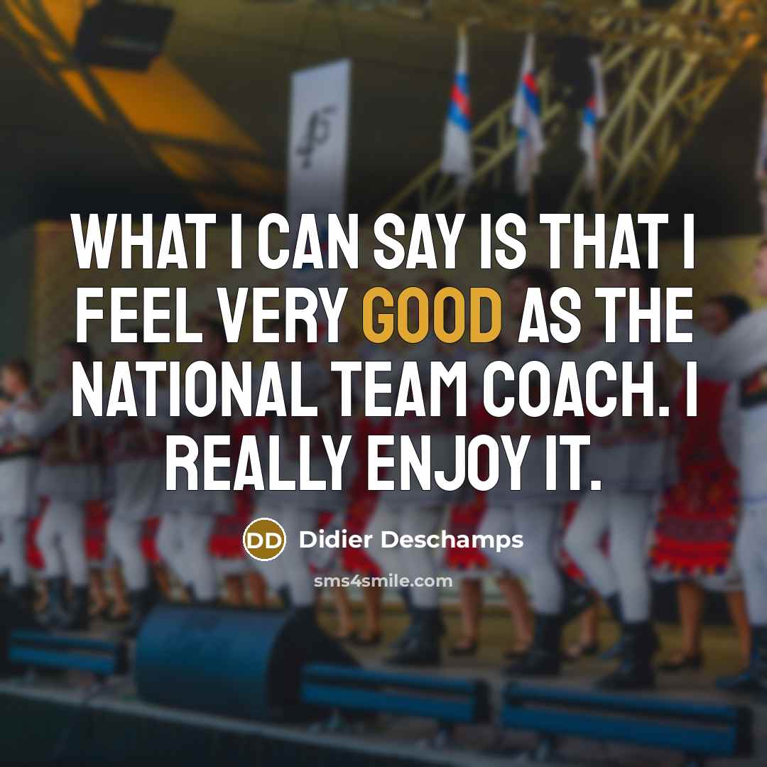 “What I can say is that I feel very good…” quote by Didier Deschamps