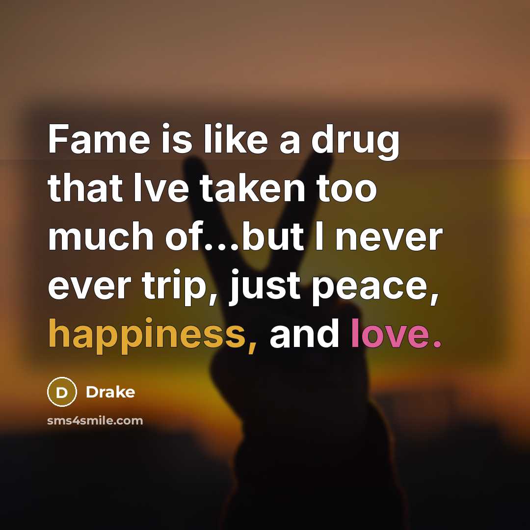 “Fame is like a drug that Ive taken too much of...but I never ever trip, just peace, happiness, and love.” quote by Drake