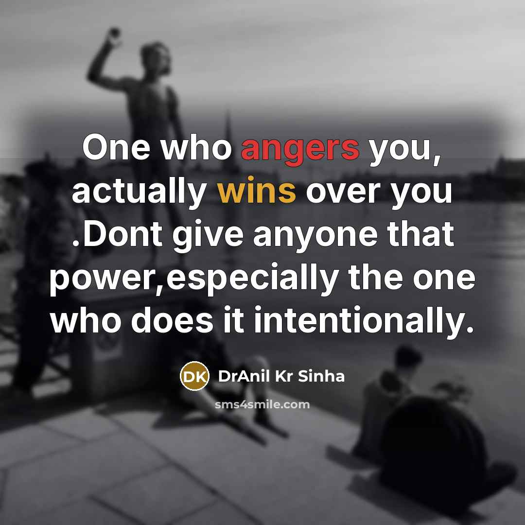 “One who angers you, actually wins over you .Dont give anyone that power,especially the one who does it intentionally.” quote by DrAnil Kr Sinha