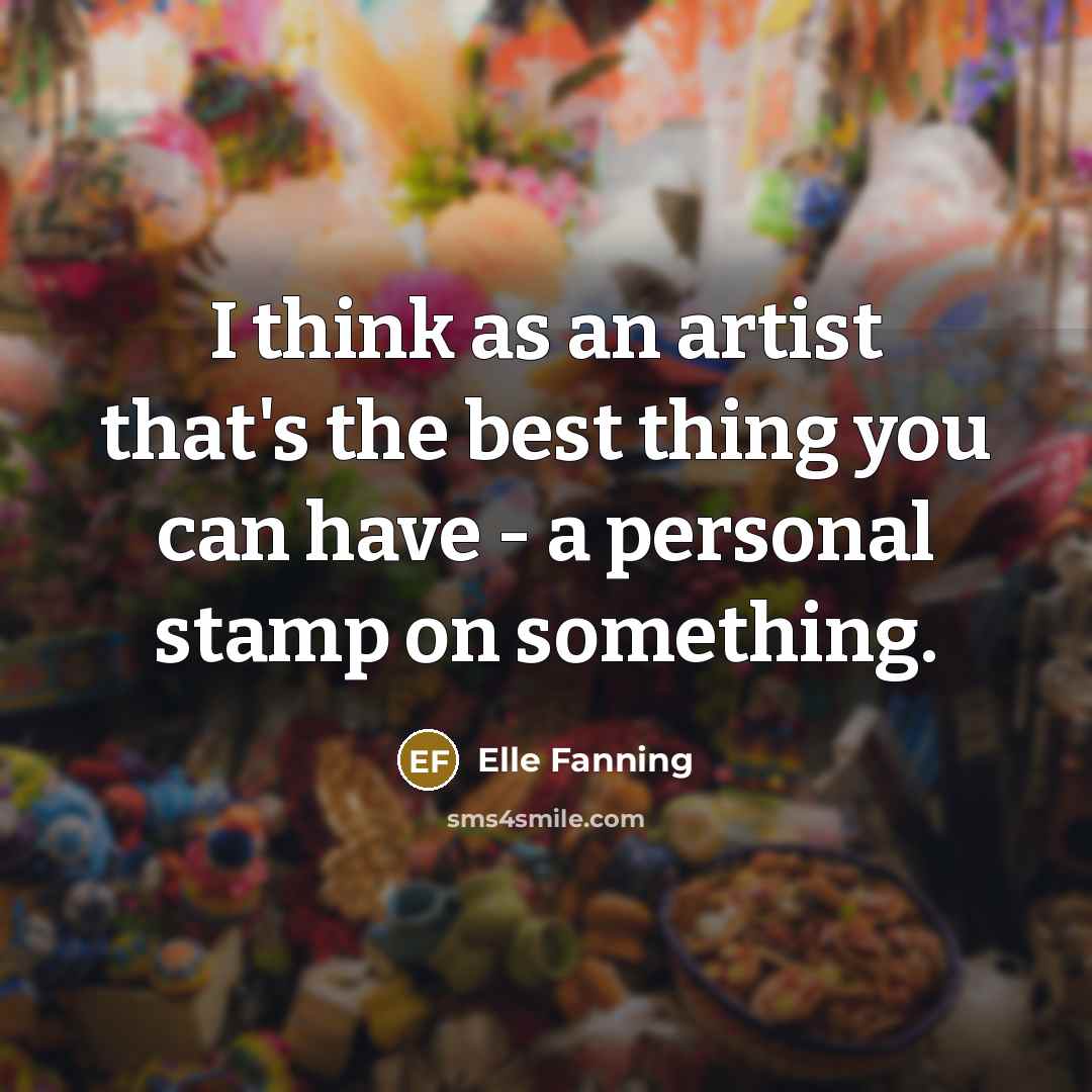 “I think as an artist that's the best thing you…” quote by Elle Fanning