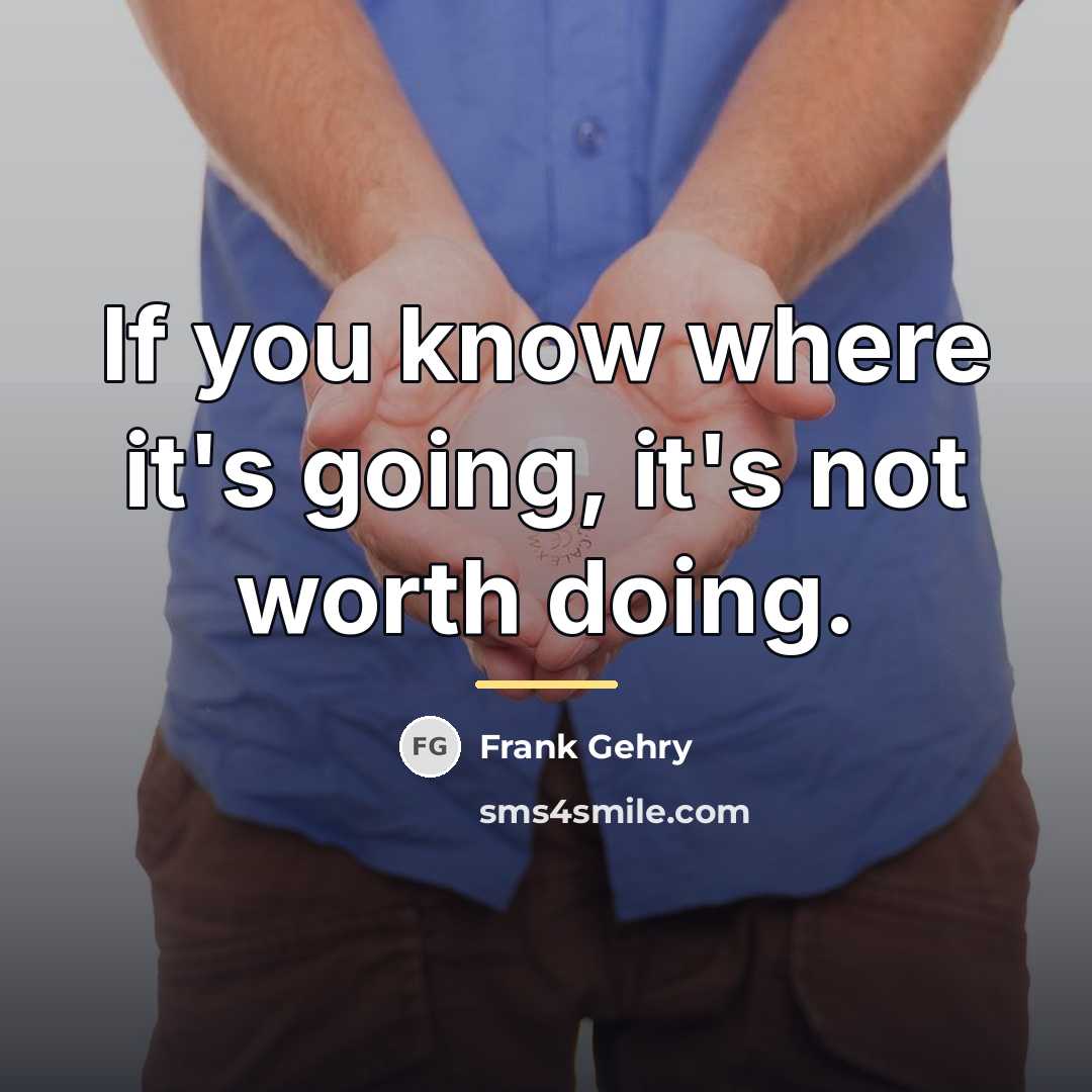 “If you know where it's going, it's not worth doing.…” quote by Frank Gehry