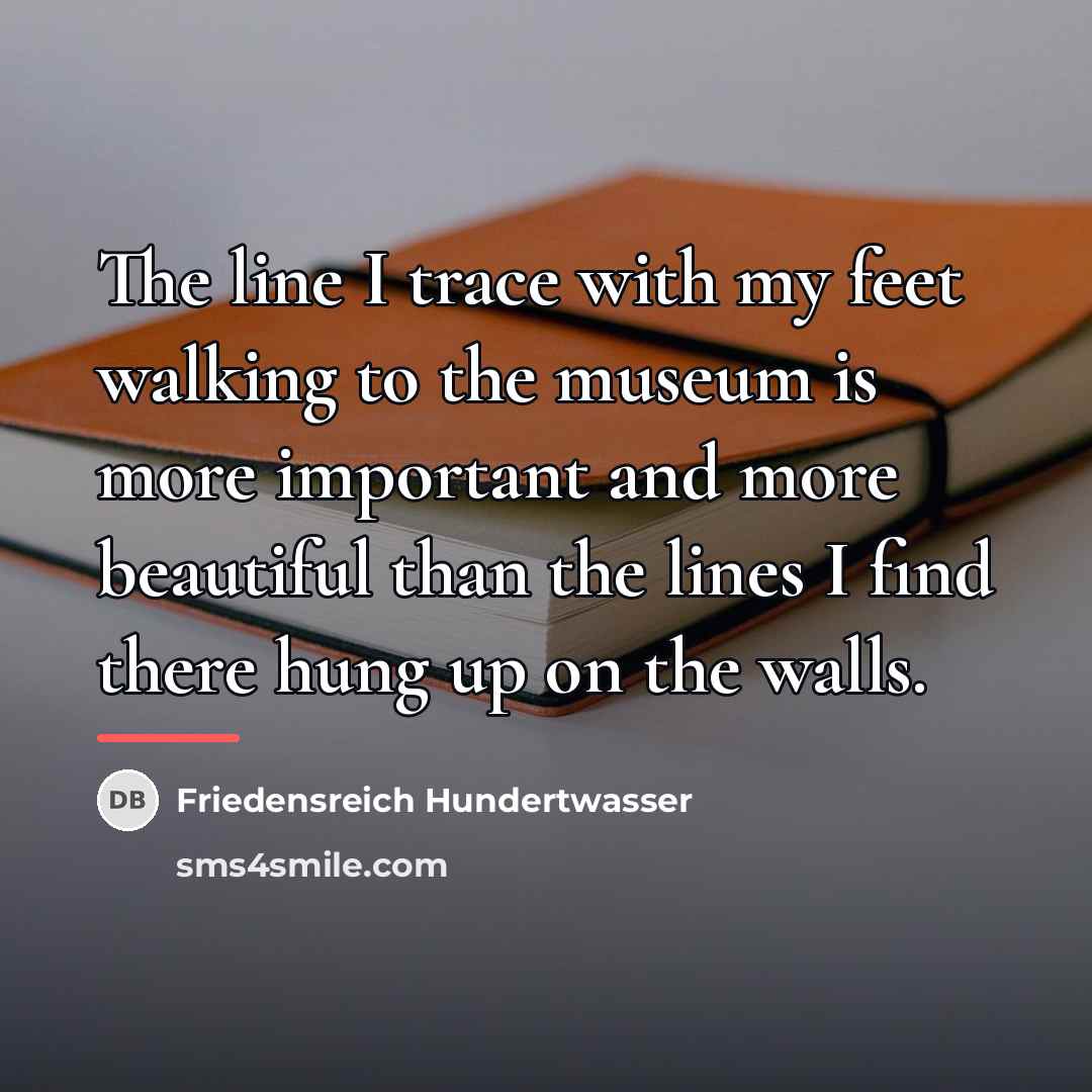 “The line I trace with my feet walking to the…” quote by Friedensreich Hundertwasser