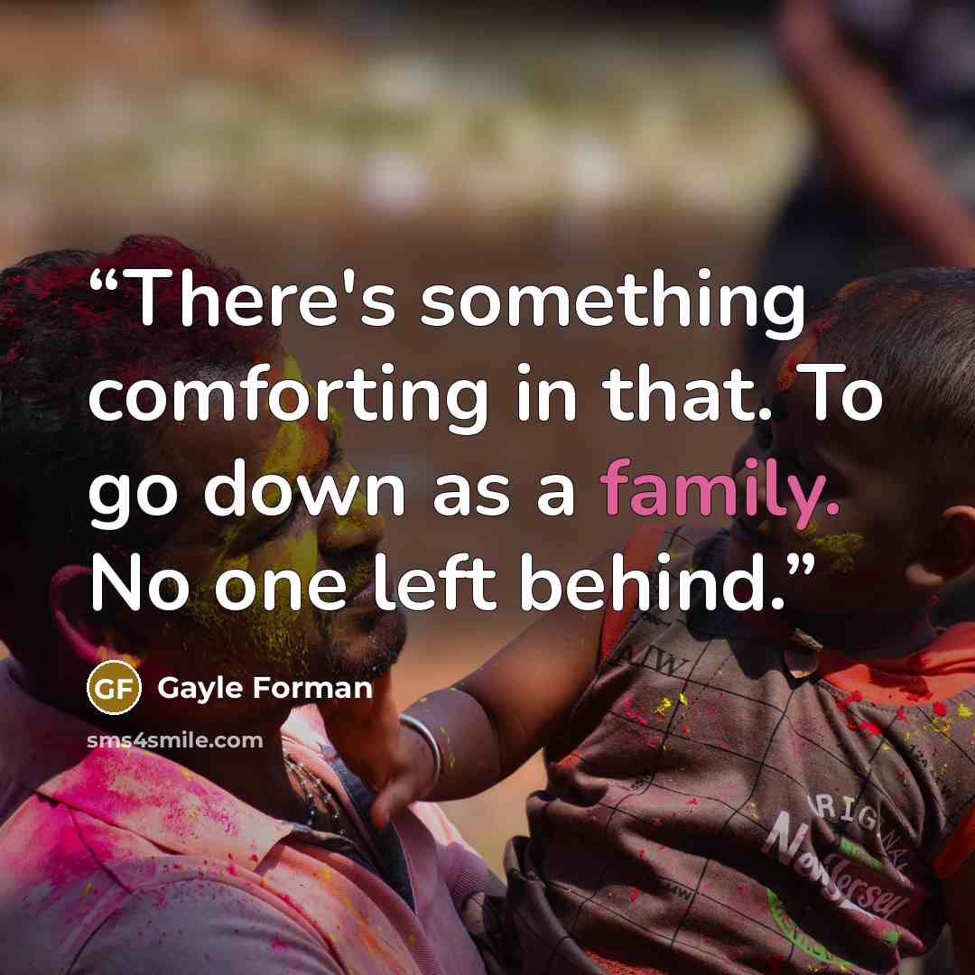 “There's something comforting in that. To go down as a family. No one left behind.” quote by Gayle Forman
